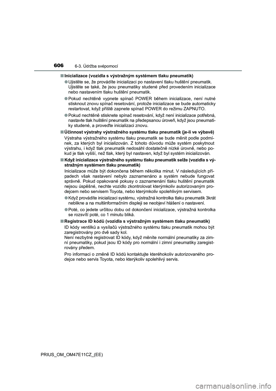 TOYOTA PRIUS 2020  Návod na použití (in Czech) 6066-3. Údržba svépomocí
PRIUS_OM_OM47E11CZ_(EE)■Inicializace (vozidla s výstražným systémem tlaku pneumatik)
●Ujistěte se, že provádíte inicializaci po nastavení tlaku huštění pne