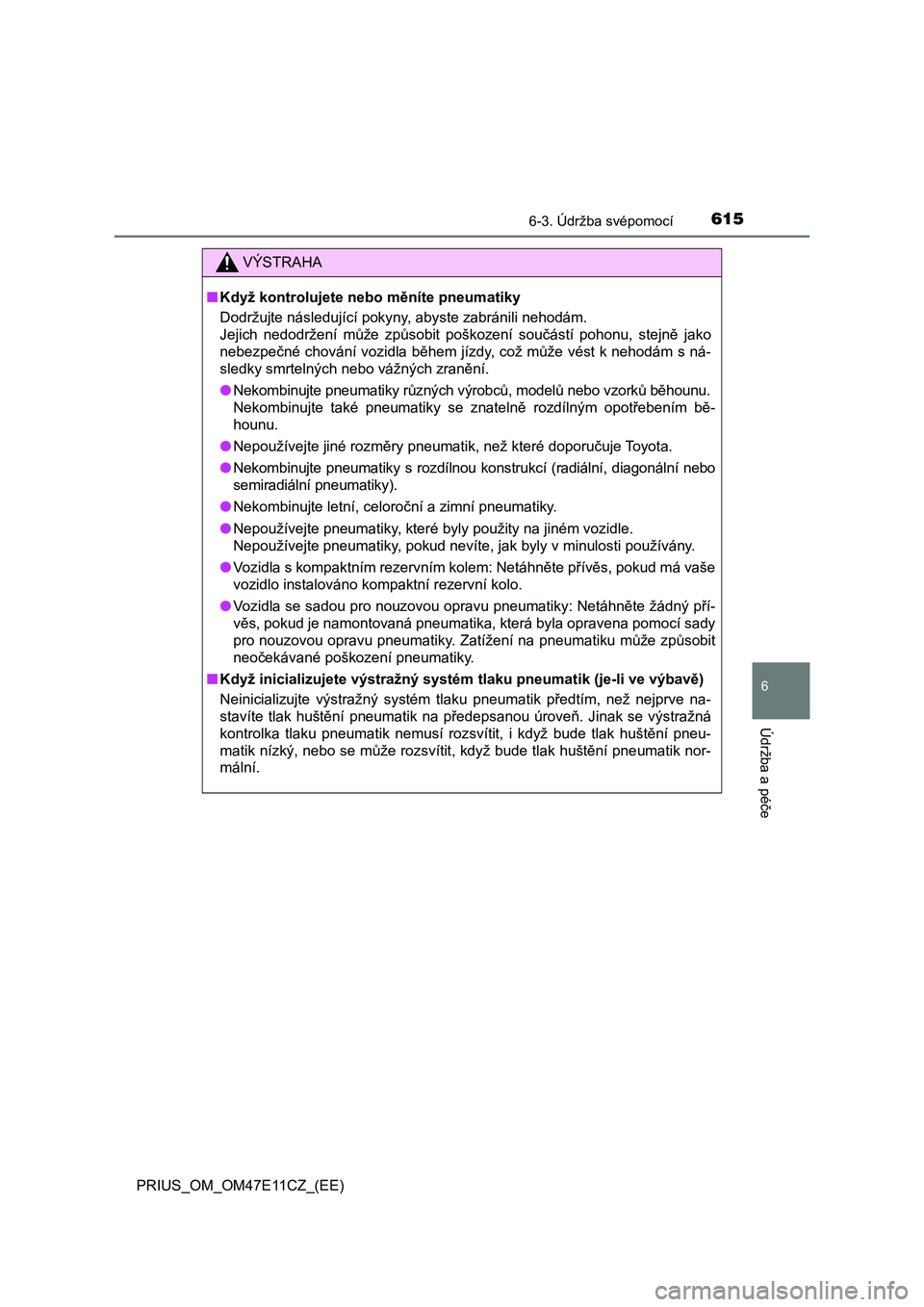 TOYOTA PRIUS 2020  Návod na použití (in Czech) 6156-3. Údržba svépomocí
PRIUS_OM_OM47E11CZ_(EE)
6
Údržba a péče
VÝSTRAHA
■Když kontrolujete nebo měníte pneumatiky 
Dodržujte následující pokyny, abyste zabránili nehodám. 
Jejich TOYOTA PRIUS 2020  Návod na použití (in Czech) 6156-3. Údržba svépomocí
PRIUS_OM_OM47E11CZ_(EE)
6
Údržba a péče
VÝSTRAHA
■Když kontrolujete nebo měníte pneumatiky 
Dodržujte následující pokyny, abyste zabránili nehodám. 
Jejich