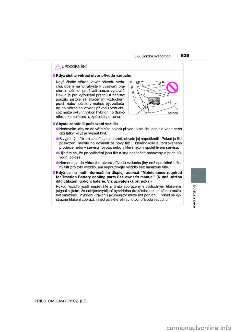 TOYOTA PRIUS 2020  Návod na použití (in Czech) 6296-3. Údržba svépomocí
PRIUS_OM_OM47E11CZ_(EE)
6
Údržba a péče
UPOZORNĚNÍ
■Když čistíte větrací otvor přívodu vzduchu 
■ Abyste zabránili poškození vozidla 
● Nedovolte, ab