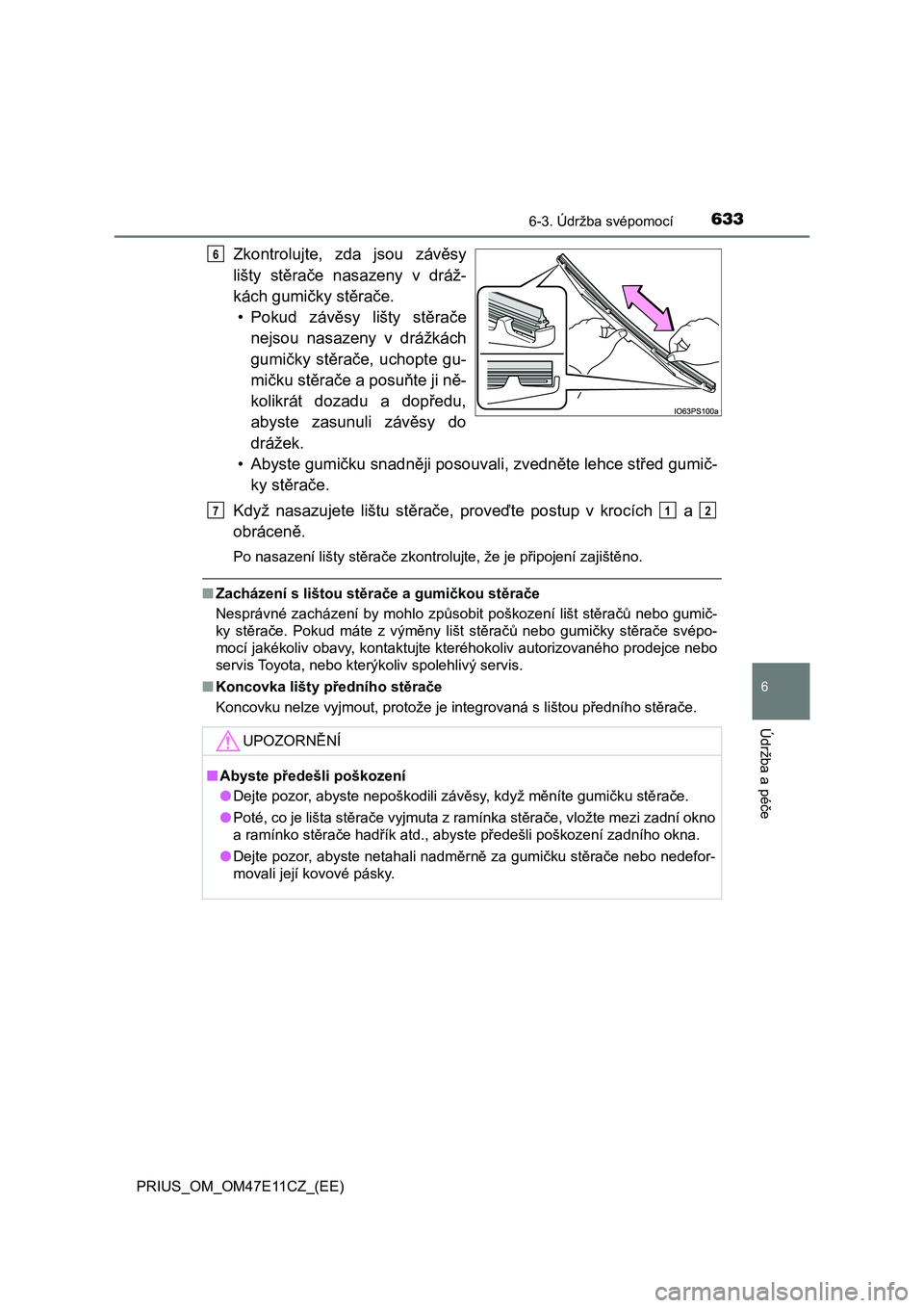 TOYOTA PRIUS 2020  Návod na použití (in Czech) 6336-3. Údržba svépomocí
PRIUS_OM_OM47E11CZ_(EE)
6
Údržba a péče
Zkontrolujte,  zda  jsou  závěsy 
lišty  stěrače  nasazeny  v  dráž-
kách gumičky stěrače.
• Pokud  závěsy  liš