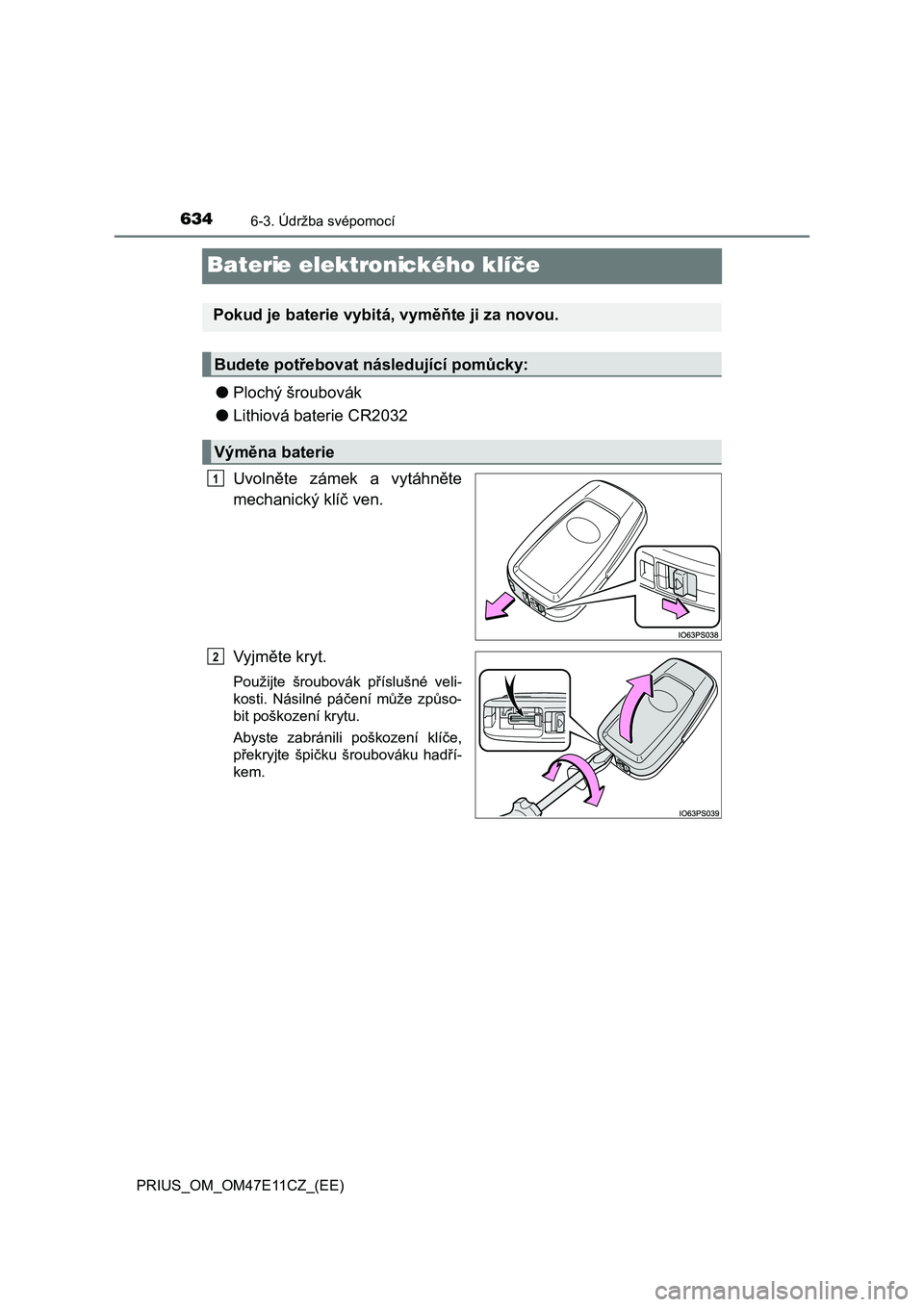 TOYOTA PRIUS 2020  Návod na použití (in Czech) 6346-3. Údržba svépomocí
PRIUS_OM_OM47E11CZ_(EE)
Baterie elektronického klíče
●Plochý šroubovák 
● Lithiová baterie CR2032 
Uvolněte  zámek  a  vytáhněte 
mechanický klíč ven. 
V