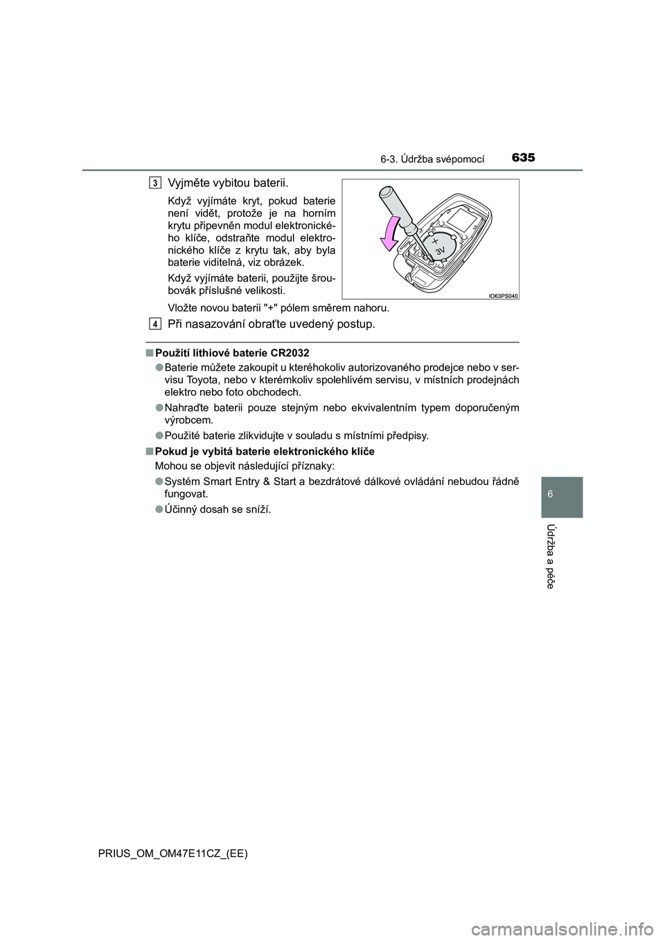 TOYOTA PRIUS 2020  Návod na použití (in Czech) 6356-3. Údržba svépomocí
PRIUS_OM_OM47E11CZ_(EE)
6
Údržba a péče
Vyjměte vybitou baterii.
Když  vyjímáte  kryt,  pokud  baterie 
není  vidět,  protože  je  na  horním 
krytu připevně
