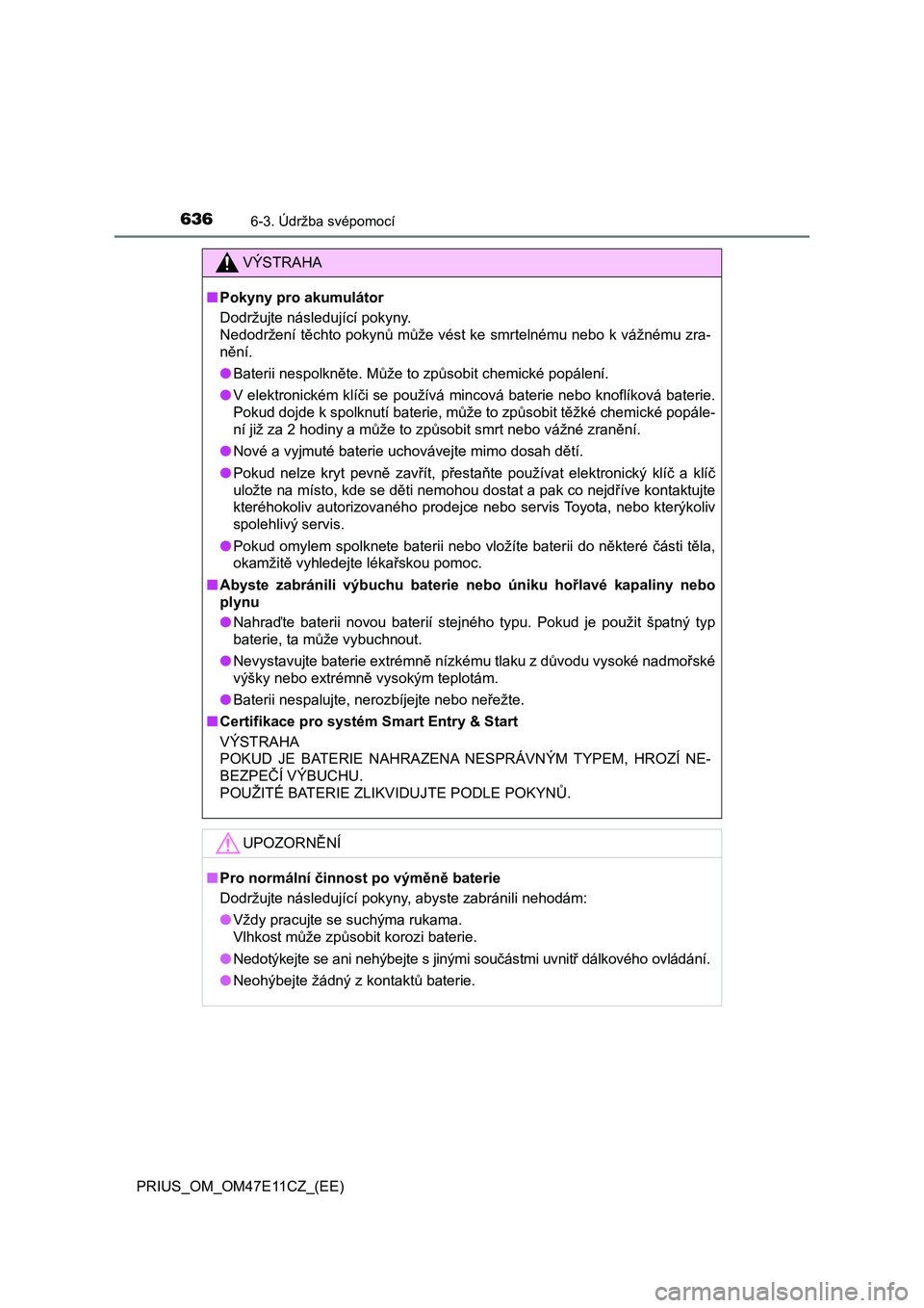 TOYOTA PRIUS 2020  Návod na použití (in Czech) 6366-3. Údržba svépomocí
PRIUS_OM_OM47E11CZ_(EE)
VÝSTRAHA
■Pokyny pro akumulátor 
Dodržujte následující pokyny.  
Nedodržení těchto pokynů může vést ke smrtelnému nebo k vážnému