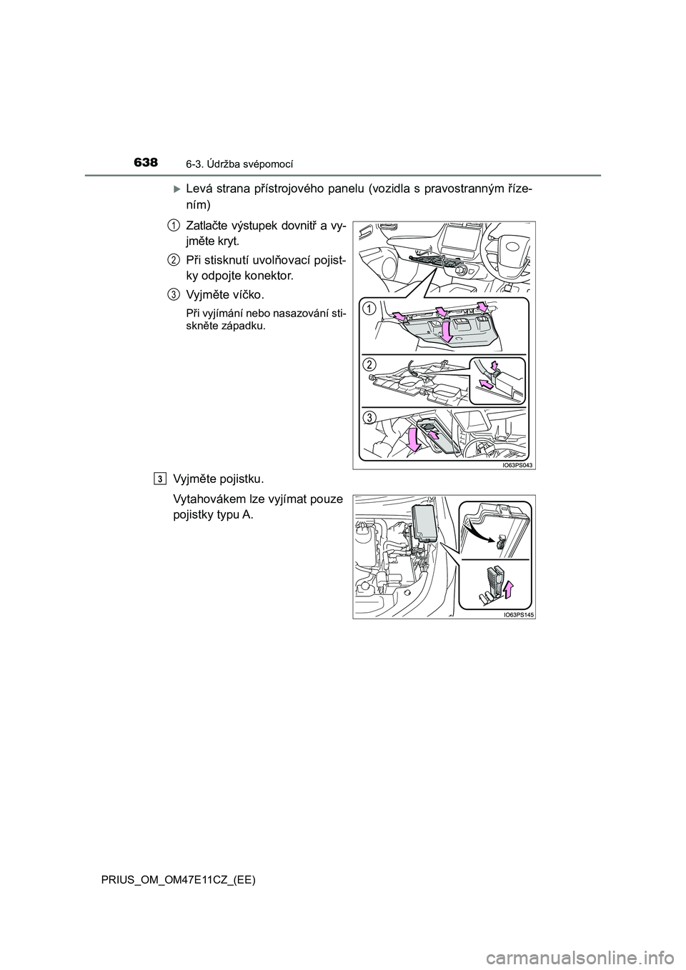 TOYOTA PRIUS 2020  Návod na použití (in Czech) 6386-3. Údržba svépomocí
PRIUS_OM_OM47E11CZ_(EE)
Levá  strana  přístrojového  panelu (vozidla  s  pravostranným  říze- 
ním) 
Zatlačte  výstupek  dovnitř  a  vy- 
jměte kryt. 
Při 