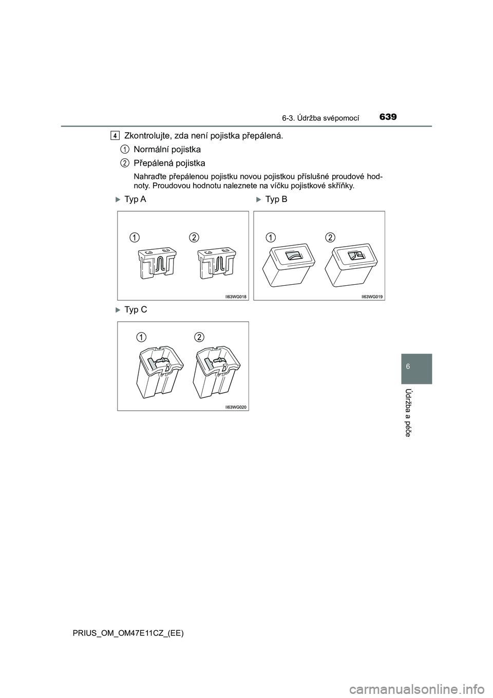 TOYOTA PRIUS 2020  Návod na použití (in Czech) 6396-3. Údržba svépomocí
PRIUS_OM_OM47E11CZ_(EE)
6
Údržba a péče
Zkontrolujte, zda není pojistka přepálená. 
Normální pojistka
Přepálená pojistka
Nahraďte přepálenou pojistku novou