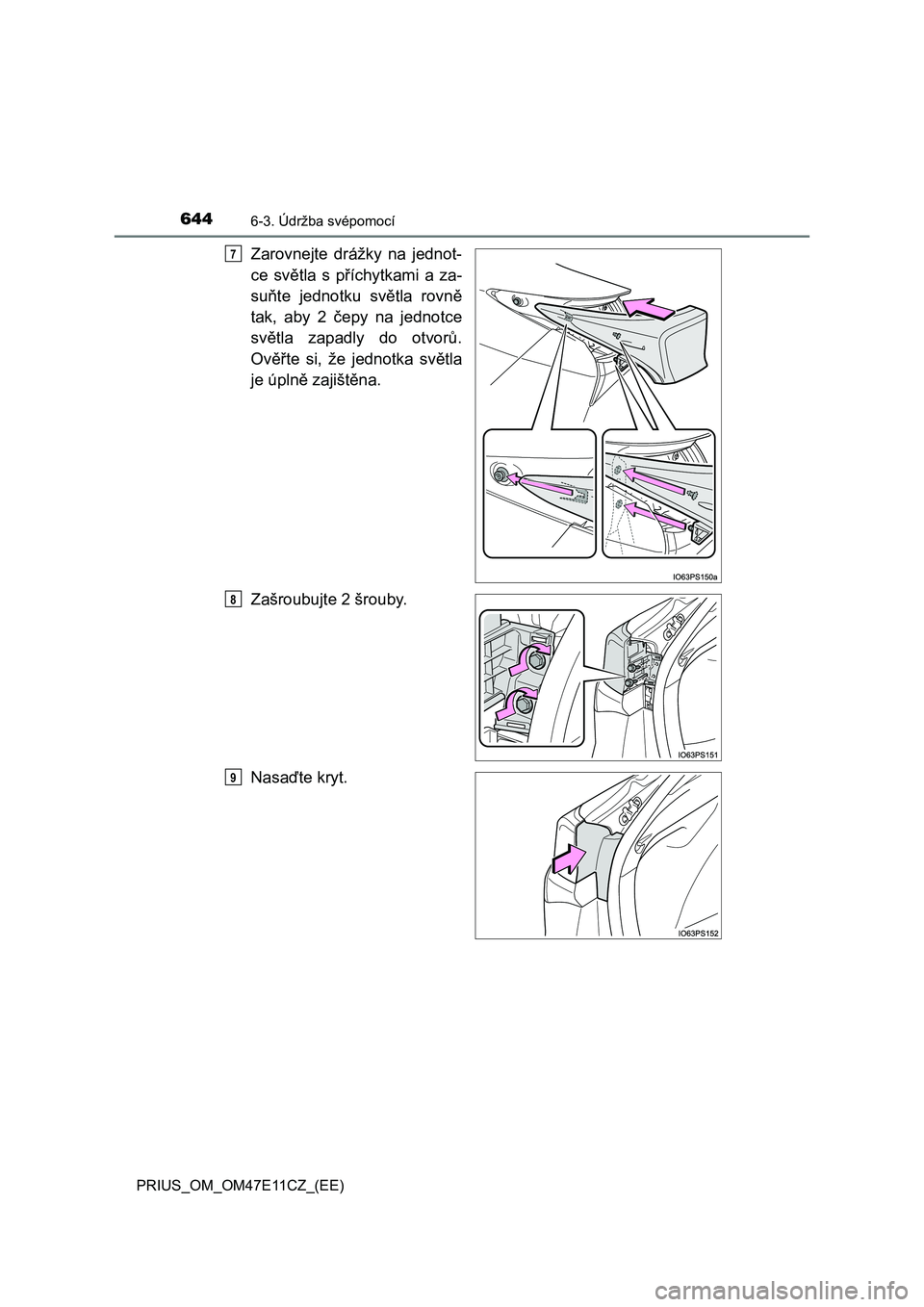 TOYOTA PRIUS 2020  Návod na použití (in Czech) 6446-3. Údržba svépomocí
PRIUS_OM_OM47E11CZ_(EE)
Zarovnejte  drážky  na  jednot- 
ce  světla  s  příchytkami  a  za-
suňte  jednotku  světla  rovně 
tak,  aby  2  čepy  na  jednotce
svět TOYOTA PRIUS 2020  Návod na použití (in Czech) 6446-3. Údržba svépomocí
PRIUS_OM_OM47E11CZ_(EE)
Zarovnejte  drážky  na  jednot- 
ce  světla  s  příchytkami  a  za-
suňte  jednotku  světla  rovně 
tak,  aby  2  čepy  na  jednotce
svět