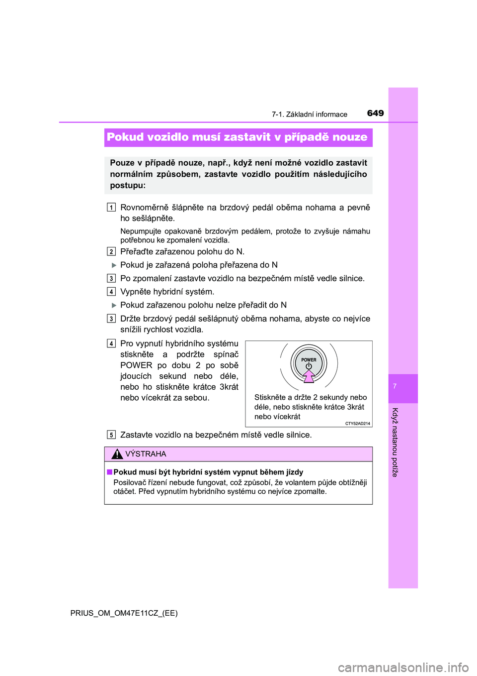 TOYOTA PRIUS 2020  Návod na použití (in Czech) 6497-1. Základní informace
PRIUS_OM_OM47E11CZ_(EE)
7
Když nastanou potíže
Pokud vozidlo musí zastavit v případě nouze
Rovnoměrně  šlápněte  na  brzdový  pedál  oběma  nohama  a  pevn TOYOTA PRIUS 2020  Návod na použití (in Czech) 6497-1. Základní informace
PRIUS_OM_OM47E11CZ_(EE)
7
Když nastanou potíže
Pokud vozidlo musí zastavit v případě nouze
Rovnoměrně  šlápněte  na  brzdový  pedál  oběma  nohama  a  pevn