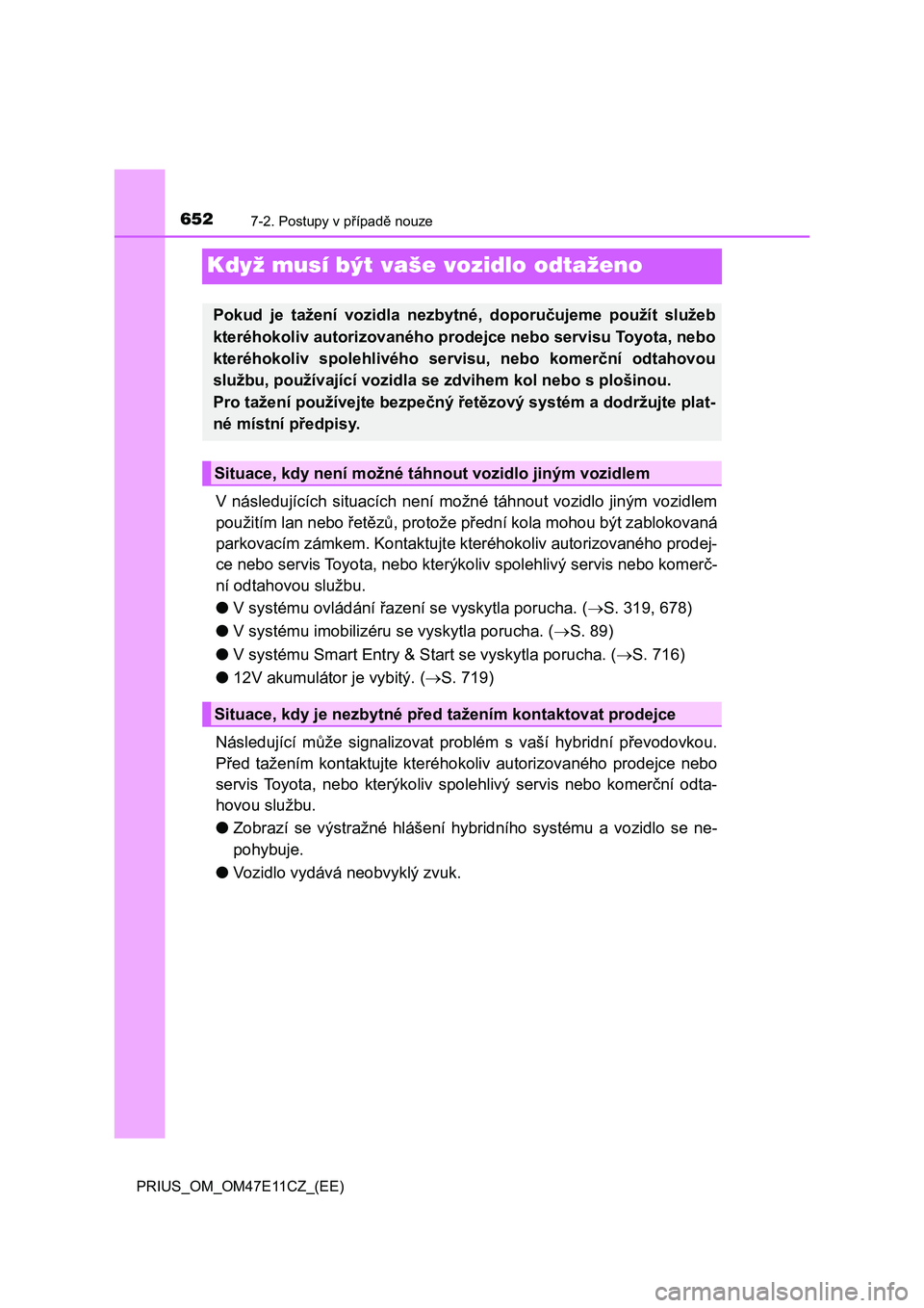 TOYOTA PRIUS 2020  Návod na použití (in Czech) 6527-2. Postupy v případě nouze
PRIUS_OM_OM47E11CZ_(EE)
Když musí být vaše vozidlo odtaženo
V  následujících  situacích  není  možné  táhnout  vozidlo  jiným  vozidlem
použitím lan 