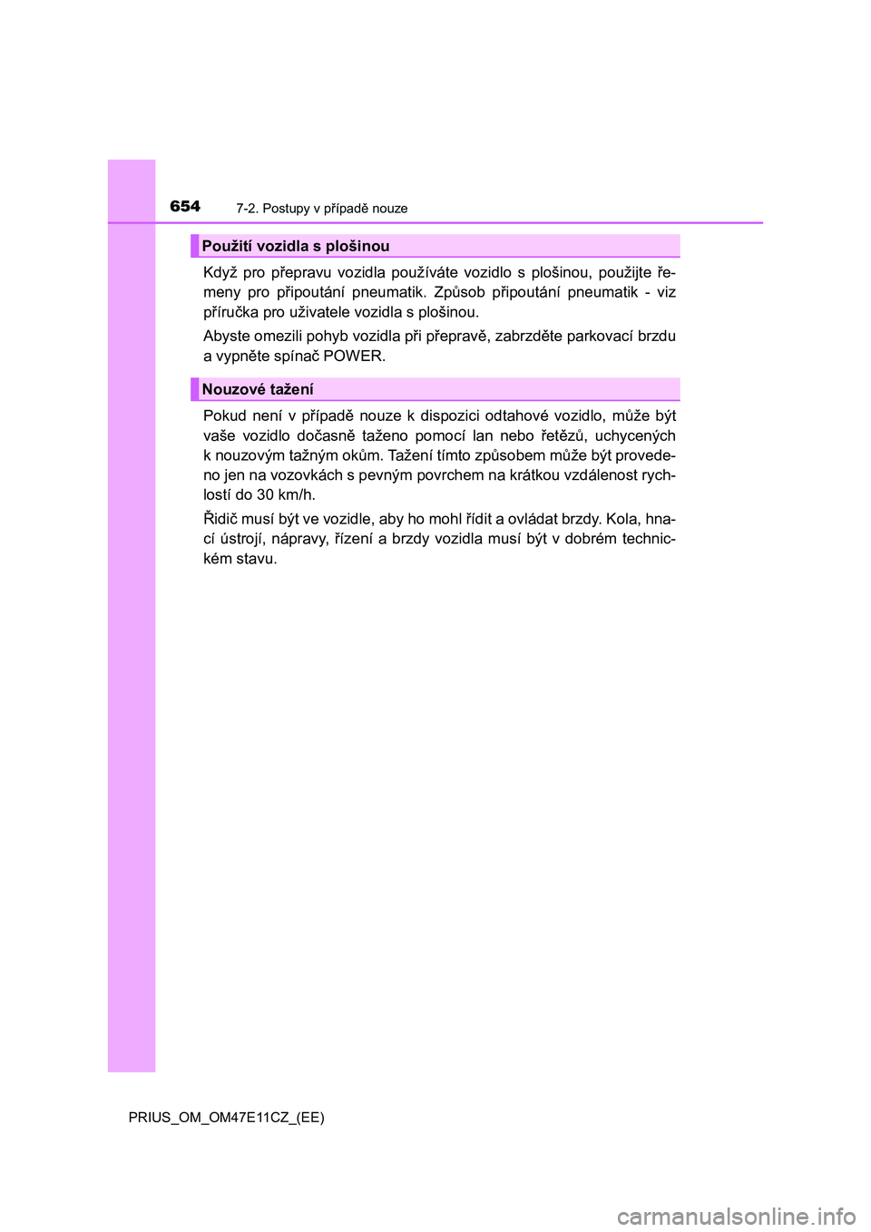 TOYOTA PRIUS 2020  Návod na použití (in Czech) 6547-2. Postupy v případě nouze
PRIUS_OM_OM47E11CZ_(EE)
Když  pro  přepravu  vozidla  používáte  vozidlo  s  plošinou,  použijte  ře-
meny  pro  připoutání  pneumatik.  Způsob  připout