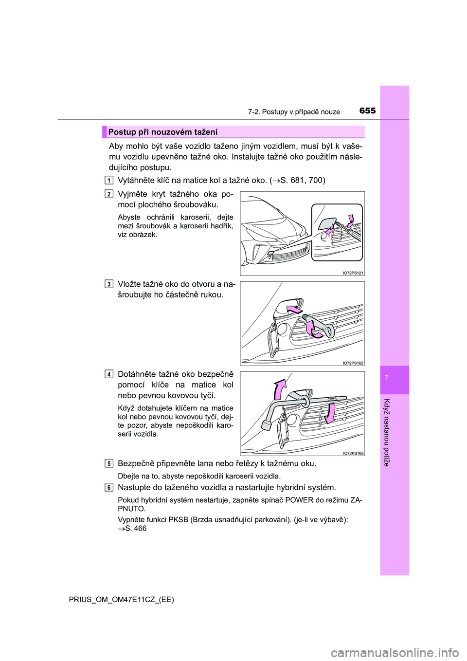TOYOTA PRIUS 2020  Návod na použití (in Czech) 6557-2. Postupy v případě nouze
PRIUS_OM_OM47E11CZ_(EE)
7
Když nastanou potíže
Aby  mohlo  být  vaše  vozidlo  taženo  jiným  vozidlem,  musí  být  k  vaše- 
mu  vozidlu  upevněno  tažn