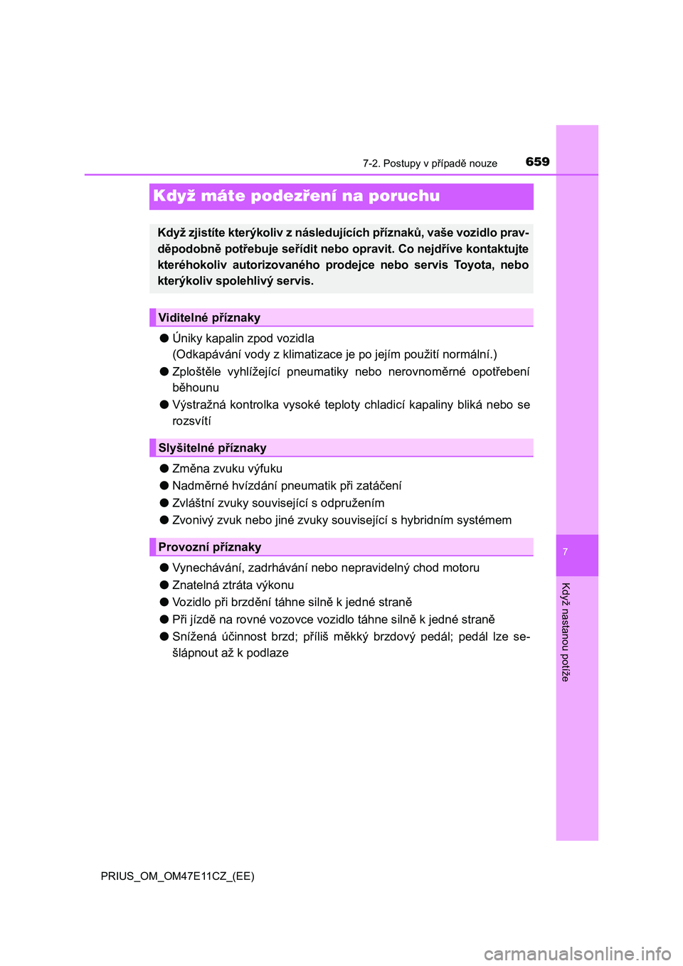 TOYOTA PRIUS 2020  Návod na použití (in Czech) 6597-2. Postupy v případě nouze
PRIUS_OM_OM47E11CZ_(EE)
7
Když nastanou potíže
Když máte podezření na poruchu
●Úniky kapalin zpod vozidla 
(Odkapávání vody z klimatizace je po jejím p