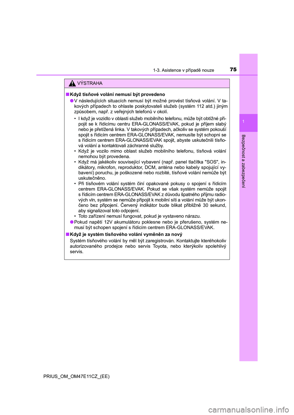 TOYOTA PRIUS 2020  Návod na použití (in Czech) 751-3. Asistence v případě nouze
1
PRIUS_OM_OM47E11CZ_(EE)
Bezpečnost a zabezpečení
VÝSTRAHA
■Když tísňové volání nemusí být provedeno 
● V  následujících  situacích  nemusí  b