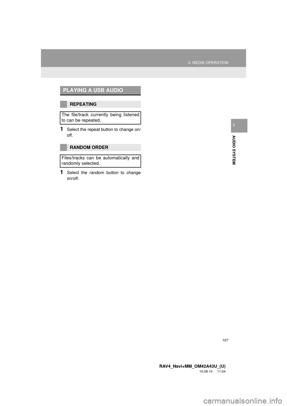 TOYOTA RAV4 2016 XA40 / 4.G Navigation Manual 107
3. MEDIA OPERATION
RAV4_Navi+MM_OM42A43U_(U)
15.08.10 11:04
AUDIO SYSTEM
31Select the repeat button to change on/
off.
1Select the random button to change
on/off.
PLAYING A USB AUDIO
REPEATING TOYOTA RAV4 2016 XA40 / 4.G Navigation Manual 107
3. MEDIA OPERATION
RAV4_Navi+MM_OM42A43U_(U)
15.08.10 11:04
AUDIO SYSTEM
31Select the repeat button to change on/
off.
1Select the random button to change
on/off.
PLAYING A USB AUDIO
REPEATING