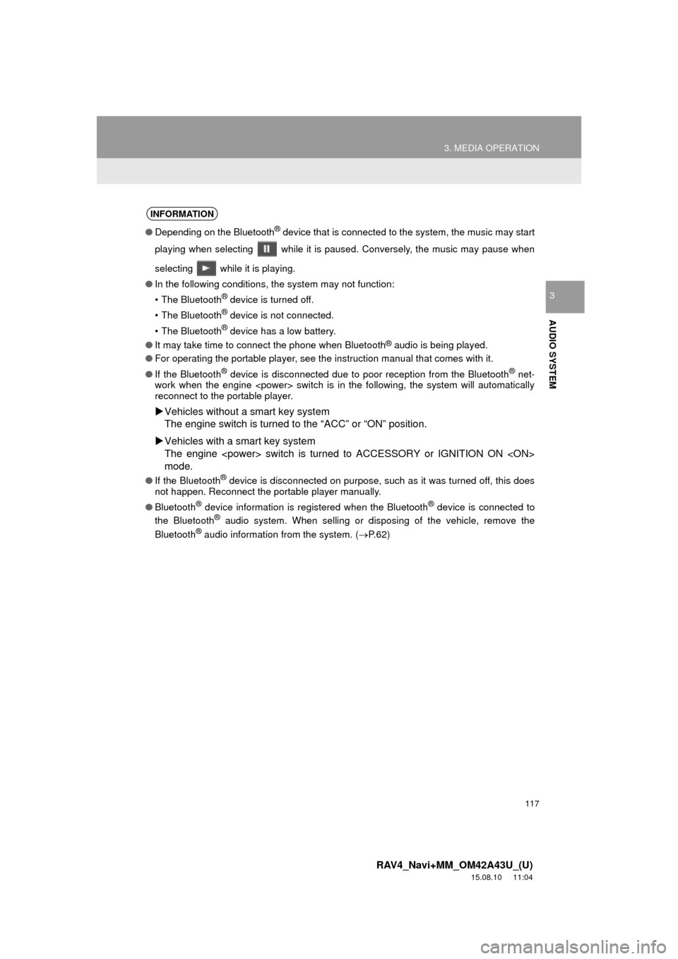 TOYOTA RAV4 2016 XA40 / 4.G Navigation Manual 117
3. MEDIA OPERATION
RAV4_Navi+MM_OM42A43U_(U)
15.08.10     11:04
AUDIO SYSTEM
3
INFORMATION
●Depending on the Bluetooth® device that is connected to the system, the music may start
playing when 
