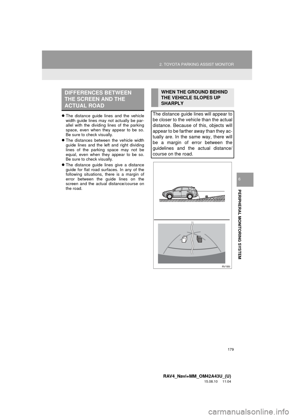 TOYOTA RAV4 2016 XA40 / 4.G Navigation Manual 179
2. TOYOTA PARKING ASSIST MONITOR
RAV4_Navi+MM_OM42A43U_(U)
15.08.10 11:04
PERIPHERAL MONITORING SYSTEM
6
The distance guide lines and the vehicle
width guide lines may not actually be par-
TOYOTA RAV4 2016 XA40 / 4.G Navigation Manual 179
2. TOYOTA PARKING ASSIST MONITOR
RAV4_Navi+MM_OM42A43U_(U)
15.08.10 11:04
PERIPHERAL MONITORING SYSTEM
6
The distance guide lines and the vehicle
width guide lines may not actually be par-