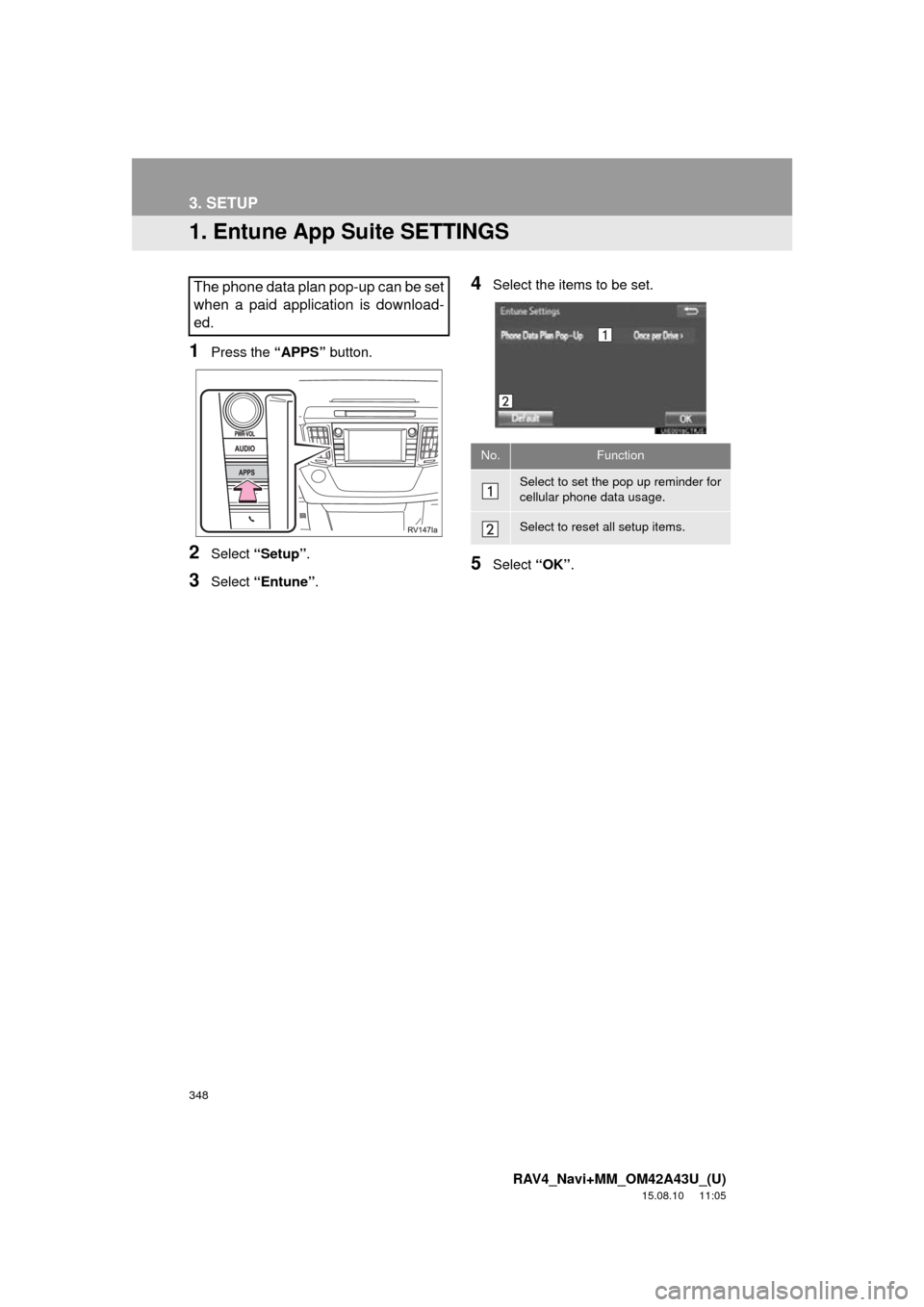 TOYOTA RAV4 2016 XA40 / 4.G Navigation Manual 348
RAV4_Navi+MM_OM42A43U_(U)
15.08.10 11:05
3. SETUP
1. Entune App Suite SETTINGS
1Press the “APPS” button.
2Select “Setup” .
3Select “Entune” .
4Select the items to be set.
5Select TOYOTA RAV4 2016 XA40 / 4.G Navigation Manual 348
RAV4_Navi+MM_OM42A43U_(U)
15.08.10 11:05
3. SETUP
1. Entune App Suite SETTINGS
1Press the “APPS” button.
2Select “Setup” .
3Select “Entune” .
4Select the items to be set.
5Select