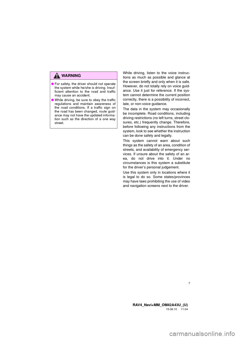 TOYOTA RAV4 2016 XA40 / 4.G Navigation Manual 7
RAV4_Navi+MM_OM42A43U_(U)
15.08.10     11:04
While driving, listen to the voice instruc-
tions as much as possible and glance at
the screen briefly and only when it is safe.
However, do not totally 