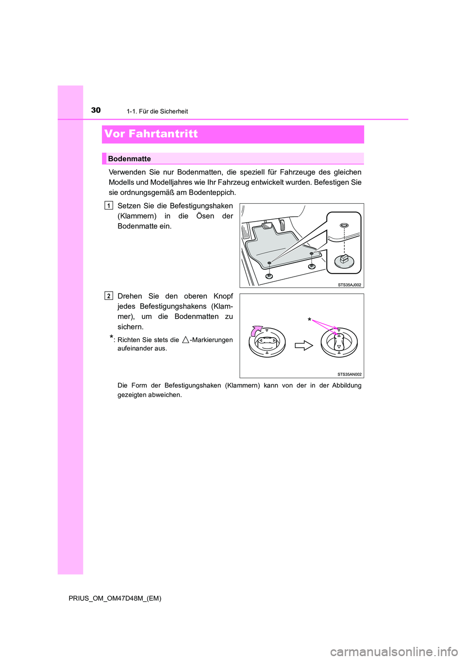 TOYOTA PRIUS 2019  Betriebsanleitungen (in German) 301-1. Für die Sicherheit
PRIUS_OM_OM47D48M_(EM)
Vor Fahrtantritt
Verwenden Sie nur Bodenmatten, die speziell für Fahrzeuge des gleichen 
Modells und Modelljahres wie Ihr Fahrzeug entwickelt wurden.