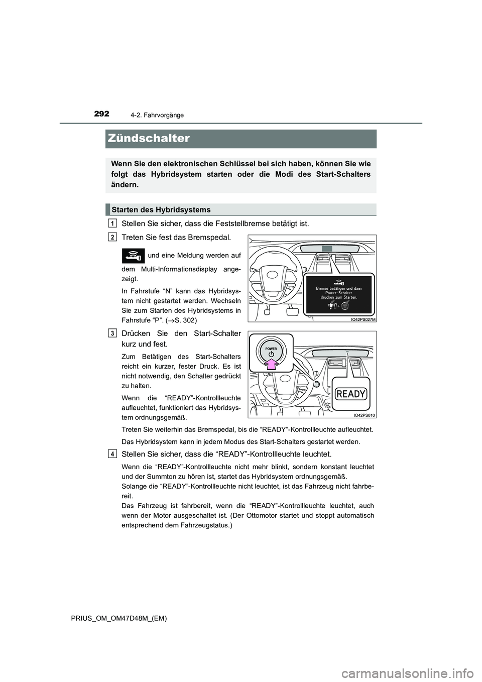 TOYOTA PRIUS 2019  Betriebsanleitungen (in German) 2924-2. Fahrvorgänge
PRIUS_OM_OM47D48M_(EM)
Zündschalter
Stellen Sie sicher, dass die Feststellbremse betätigt ist. 
Treten Sie fest das Bremspedal. 
 und eine Meldung werden auf
dem Multi-Informat