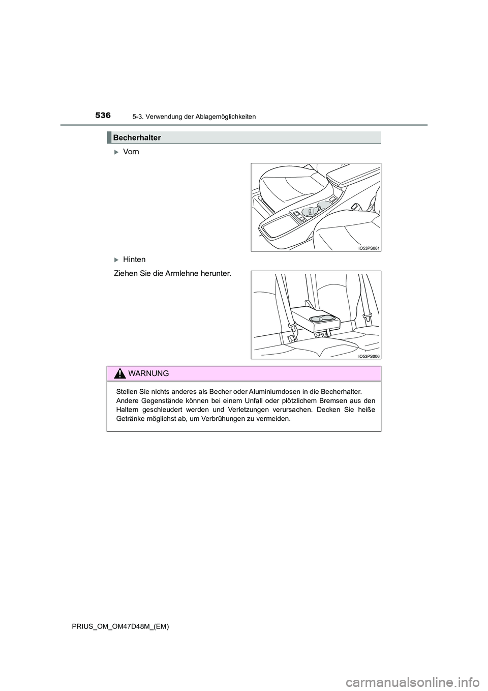 TOYOTA PRIUS 2019  Betriebsanleitungen (in German) 5365-3. Verwendung der Ablagemöglichkeiten
PRIUS_OM_OM47D48M_(EM)
Vorn
Hinten 
Ziehen Sie die Armlehne herunter.
Becherhalter
WARNUNG
Stellen Sie nichts anderes als Becher oder Aluminiumdosen i