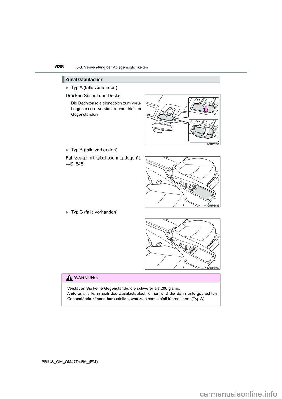 TOYOTA PRIUS 2019  Betriebsanleitungen (in German) 5385-3. Verwendung der Ablagemöglichkeiten
PRIUS_OM_OM47D48M_(EM)
Typ A (falls vorhanden) 
Drücken Sie auf den Deckel.
Die Dachkonsole eignet sich zum vorü- 
bergehenden Verstauen von kleinen
Ge