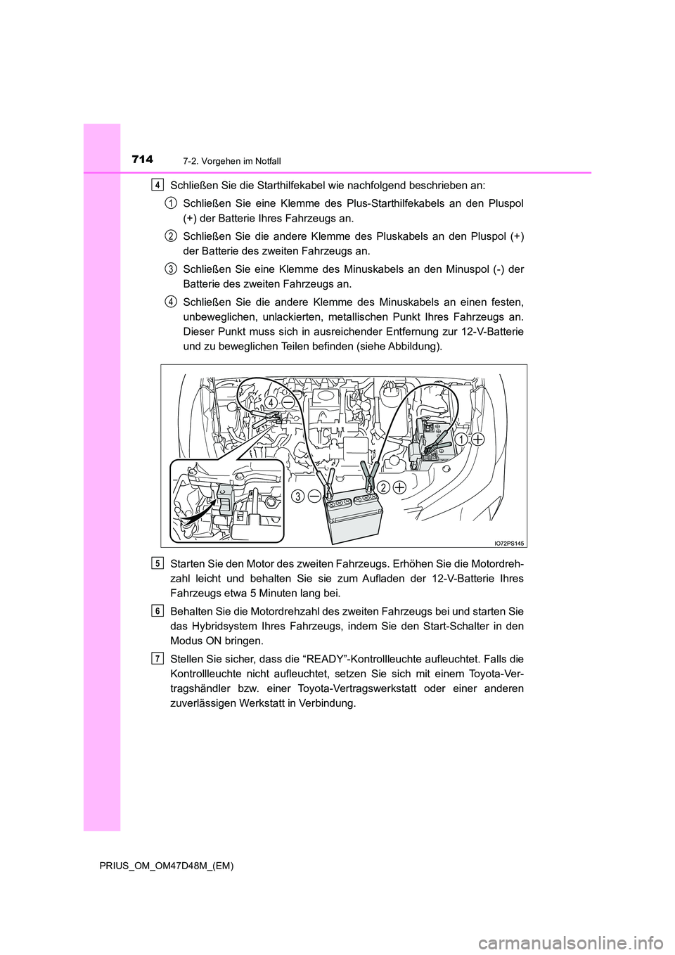 TOYOTA PRIUS 2019  Betriebsanleitungen (in German) 7147-2. Vorgehen im Notfall
PRIUS_OM_OM47D48M_(EM)
Schließen Sie die Starthilfekabel wie nachfolgend beschrieben an: 
Schließen Sie eine Klemme des Plus-Starthilfekabels an den Pluspol 
(+) der Batt
