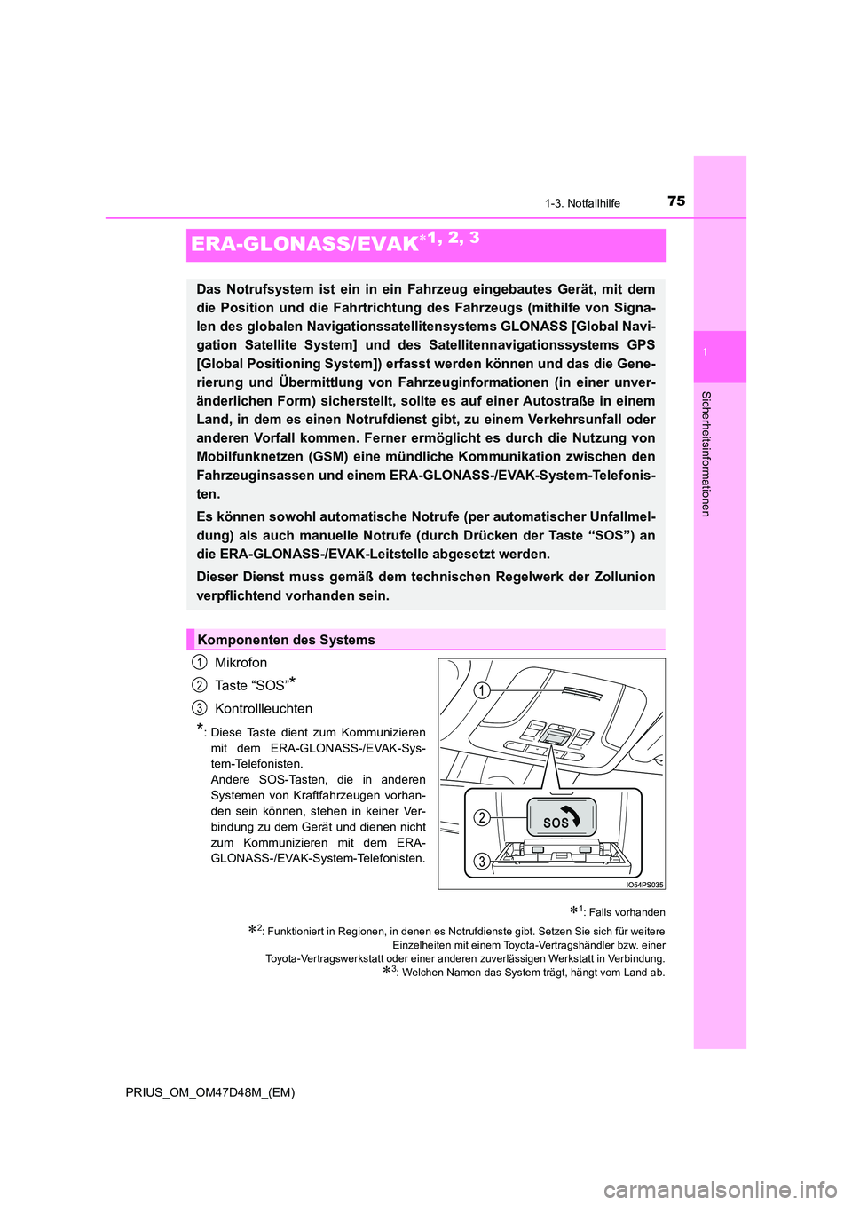 TOYOTA PRIUS 2019  Betriebsanleitungen (in German) 75
1
1-3. Notfallhilfe
PRIUS_OM_OM47D48M_(EM)
Sicherheitsinformationen
ERA-GLONASS/EVAK1, 2, 3
Mikrofon 
Ta s t e  “ S O S ”*
Kontrollleuchten
*: Diese Taste dient zum Kommunizieren 
mit dem ER