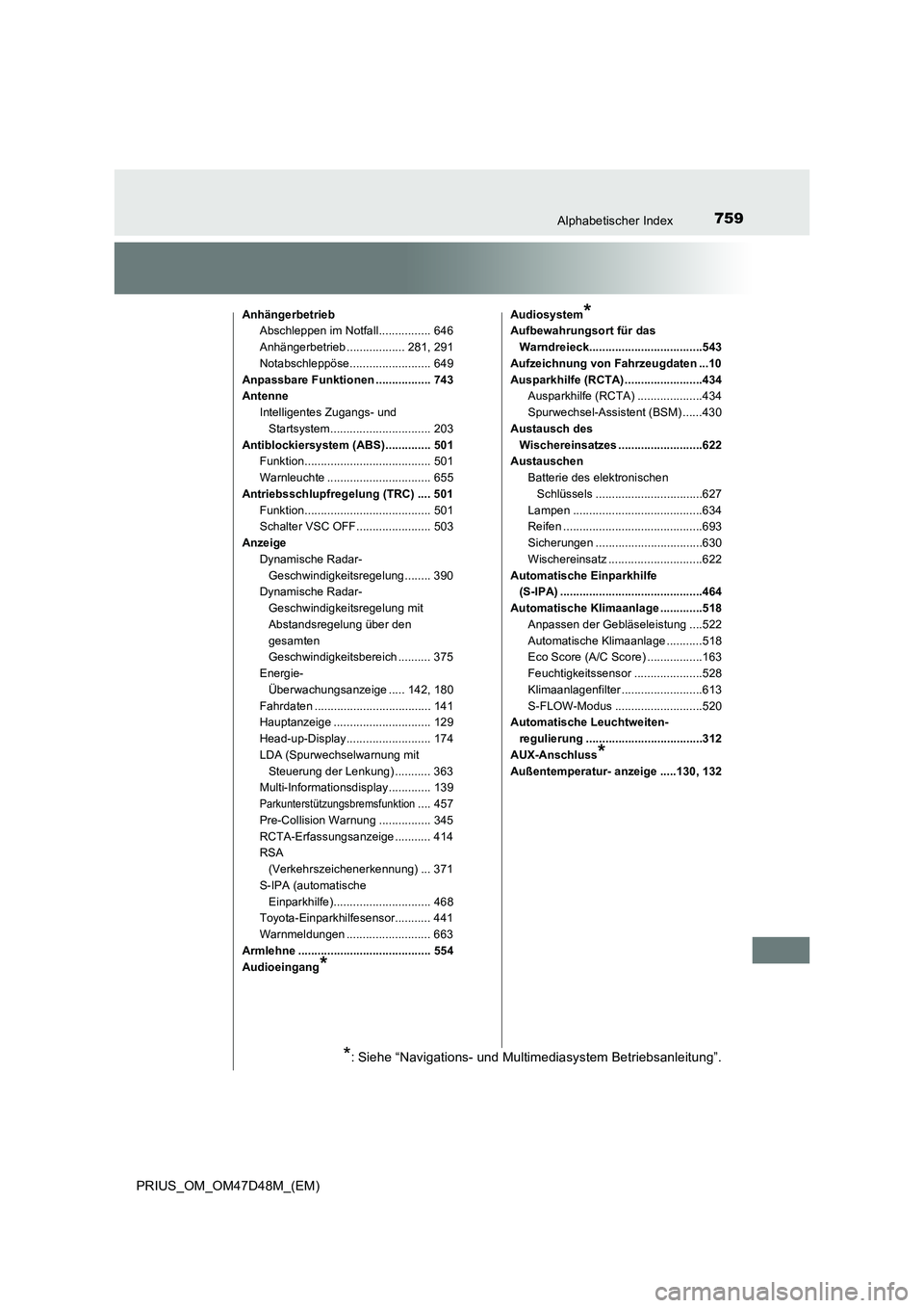 TOYOTA PRIUS 2019 Betriebsanleitungen (in German) 759Alphabetischer Index
PRIUS_OM_OM47D48M_(EM)
Anhängerbetrieb
Abschleppen im Notfall................ 646
Anhängerbetrieb .................. 281, 291
Notabschleppöse......................... 649
An TOYOTA PRIUS 2019 Betriebsanleitungen (in German) 759Alphabetischer Index
PRIUS_OM_OM47D48M_(EM)
Anhängerbetrieb
Abschleppen im Notfall................ 646
Anhängerbetrieb .................. 281, 291
Notabschleppöse......................... 649
An