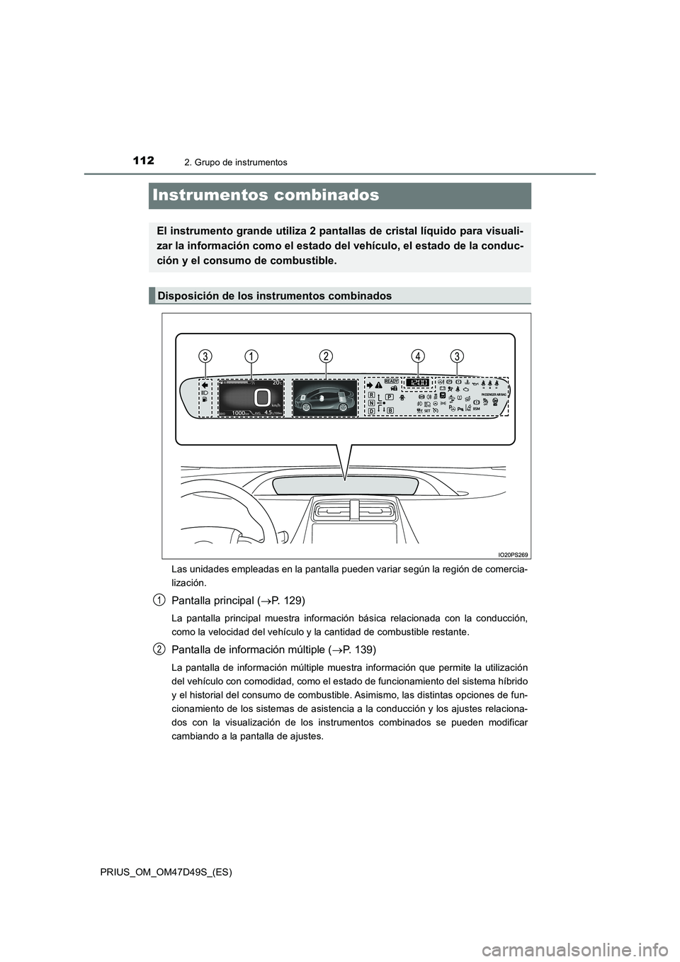 TOYOTA PRIUS 2019 Manual del propietario (in Spanish) 1122. Grupo de instrumentos
PRIUS_OM_OM47D49S_(ES)
Instrumentos combinados
Las unidades empleadas en la pantalla pueden variar según la región de comercia-
lización.
Pantalla principal (P. 129)
TOYOTA PRIUS 2019 Manual del propietario (in Spanish) 1122. Grupo de instrumentos
PRIUS_OM_OM47D49S_(ES)
Instrumentos combinados
Las unidades empleadas en la pantalla pueden variar según la región de comercia-
lización.
Pantalla principal (P. 129)
