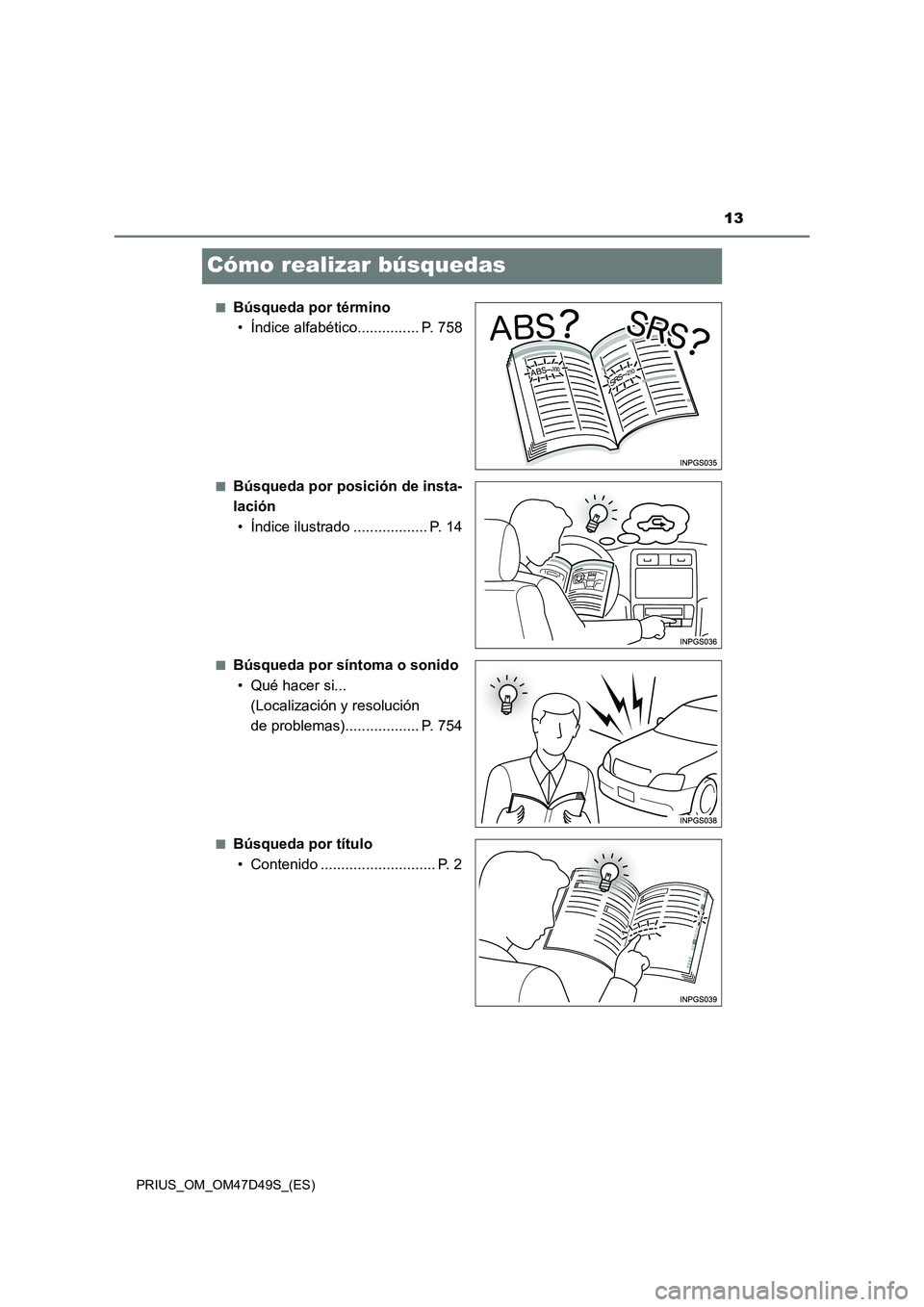 TOYOTA PRIUS 2019 Manual del propietario (in Spanish) 13
PRIUS_OM_OM47D49S_(ES)
Cómo realizar búsquedas
■Búsqueda por término
• Índice alfabético............... P. 758
■Búsqueda por posición de insta-
lación
• Índice ilustrado ......... TOYOTA PRIUS 2019 Manual del propietario (in Spanish) 13
PRIUS_OM_OM47D49S_(ES)
Cómo realizar búsquedas
■Búsqueda por término
• Índice alfabético............... P. 758
■Búsqueda por posición de insta-
lación
• Índice ilustrado .........