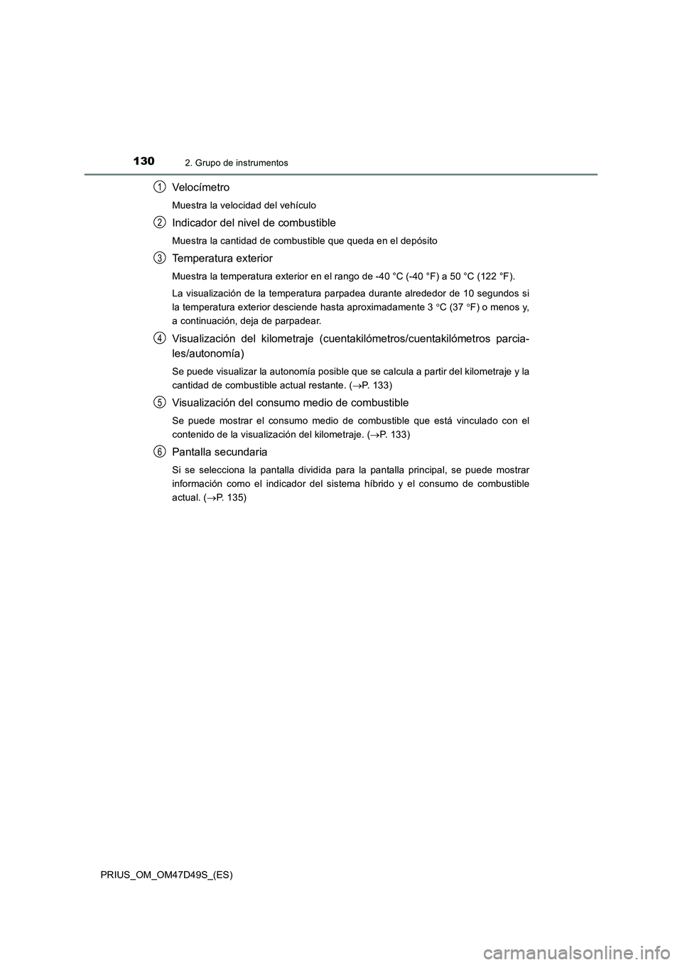 TOYOTA PRIUS 2019 Manual del propietario (in Spanish) 1302. Grupo de instrumentos
PRIUS_OM_OM47D49S_(ES)
Veloc ímetro
Muestra la velocidad del vehículo
Indicador del nivel de combustible
Muestra la cantidad de combustible que queda en el depósito
Temp TOYOTA PRIUS 2019 Manual del propietario (in Spanish) 1302. Grupo de instrumentos
PRIUS_OM_OM47D49S_(ES)
Veloc ímetro
Muestra la velocidad del vehículo
Indicador del nivel de combustible
Muestra la cantidad de combustible que queda en el depósito
Temp