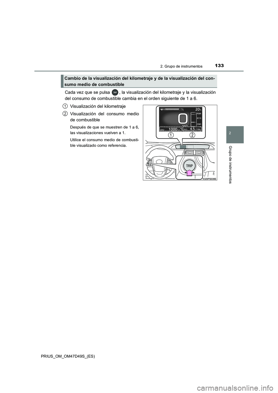 TOYOTA PRIUS 2019  Manual del propietario (in Spanish) 1332. Grupo de instrumentos
2
Grupo de instrumentos
PRIUS_OM_OM47D49S_(ES)
Cada vez que se pulsa  , la visualización del kilometraje y la visualización
del consumo de combustible cambia en el orden 