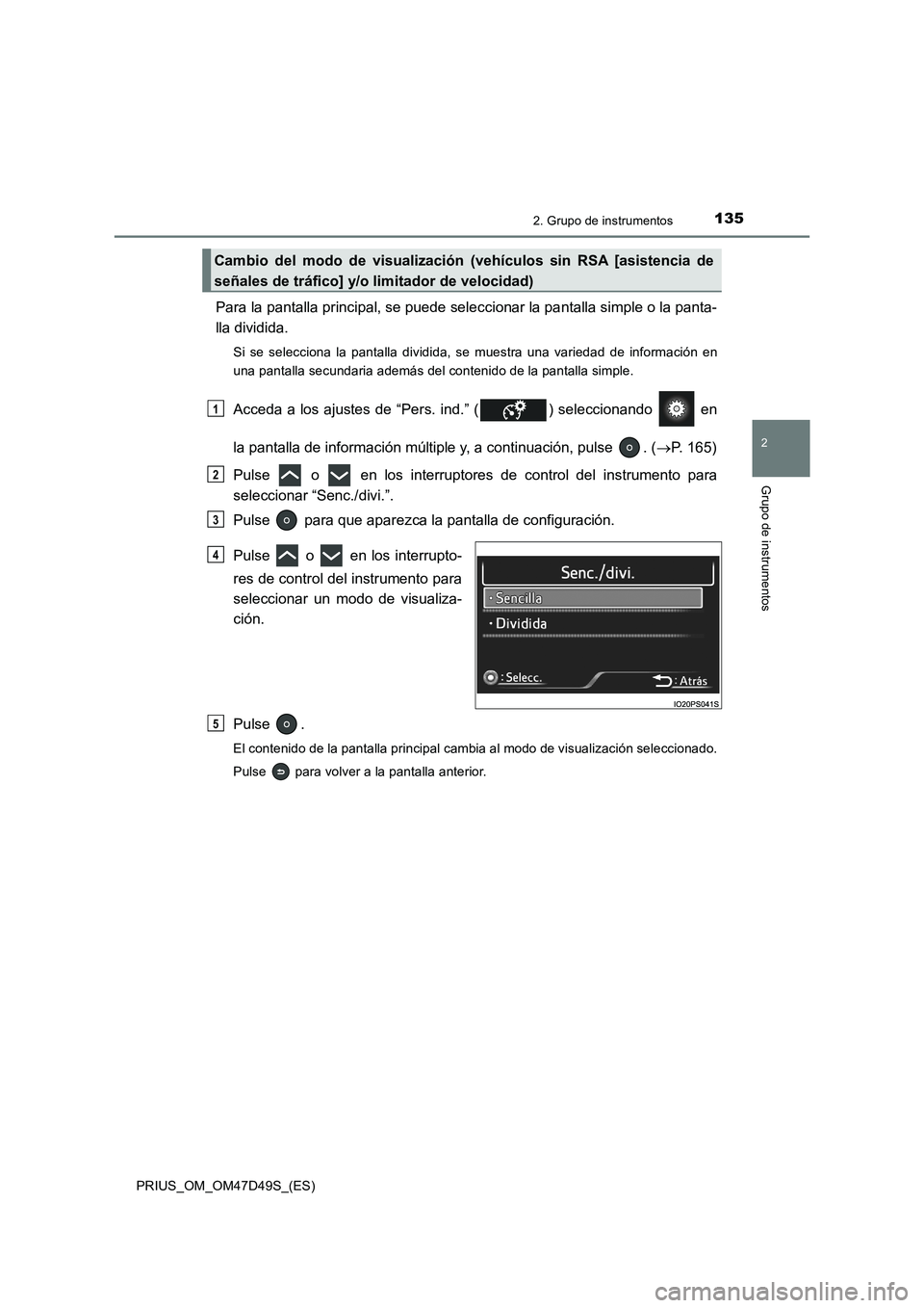 TOYOTA PRIUS 2019  Manual del propietario (in Spanish) 1352. Grupo de instrumentos
2
Grupo de instrumentos
PRIUS_OM_OM47D49S_(ES)
Para la pantalla principal, se puede seleccionar la pantalla simple o la panta-
lla dividida.
Si se selecciona la pantalla di