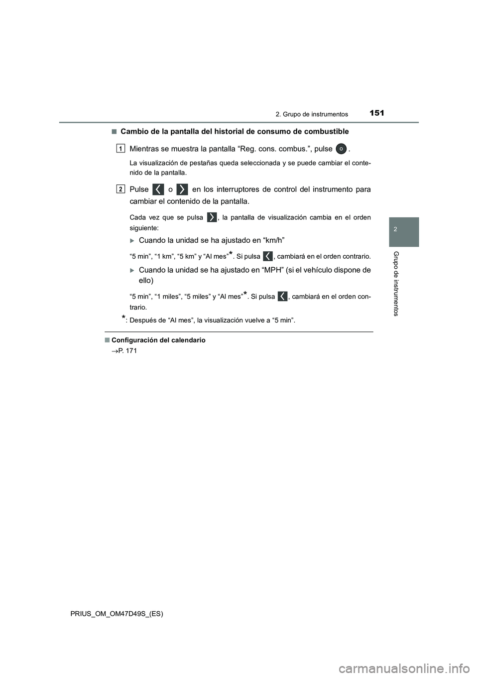 TOYOTA PRIUS 2019  Manual del propietario (in Spanish) 1512. Grupo de instrumentos
2
Grupo de instrumentos
PRIUS_OM_OM47D49S_(ES)■
Cambio de la pantalla del historial de consumo de combustible
Mientras se muestra la pantalla “Reg. cons. combus.”, pu