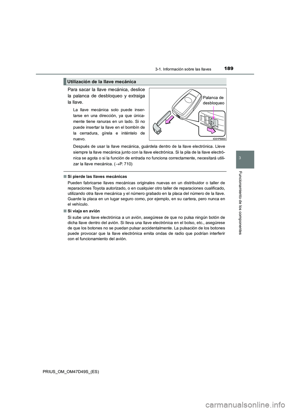TOYOTA PRIUS 2019  Manual del propietario (in Spanish) 1893-1. Información sobre las llaves
3
Funcionamiento de los componentes
PRIUS_OM_OM47D49S_(ES)
Para sacar la llave mecánica, deslice 
la palanca de desbloqueo y extraiga
la llave. 
La llave mecáni