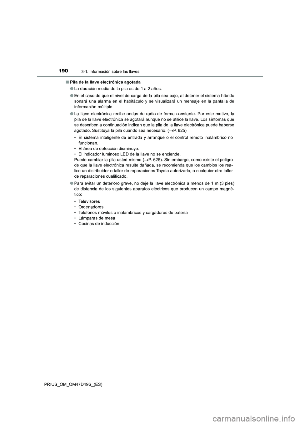 TOYOTA PRIUS 2019  Manual del propietario (in Spanish) 1903-1. Información sobre las llaves
PRIUS_OM_OM47D49S_(ES)■Pila de la llave electrónica agotada
●La duración media de la pila es de 1 a 2 años.
●En el caso de que el nivel de carga de la pi