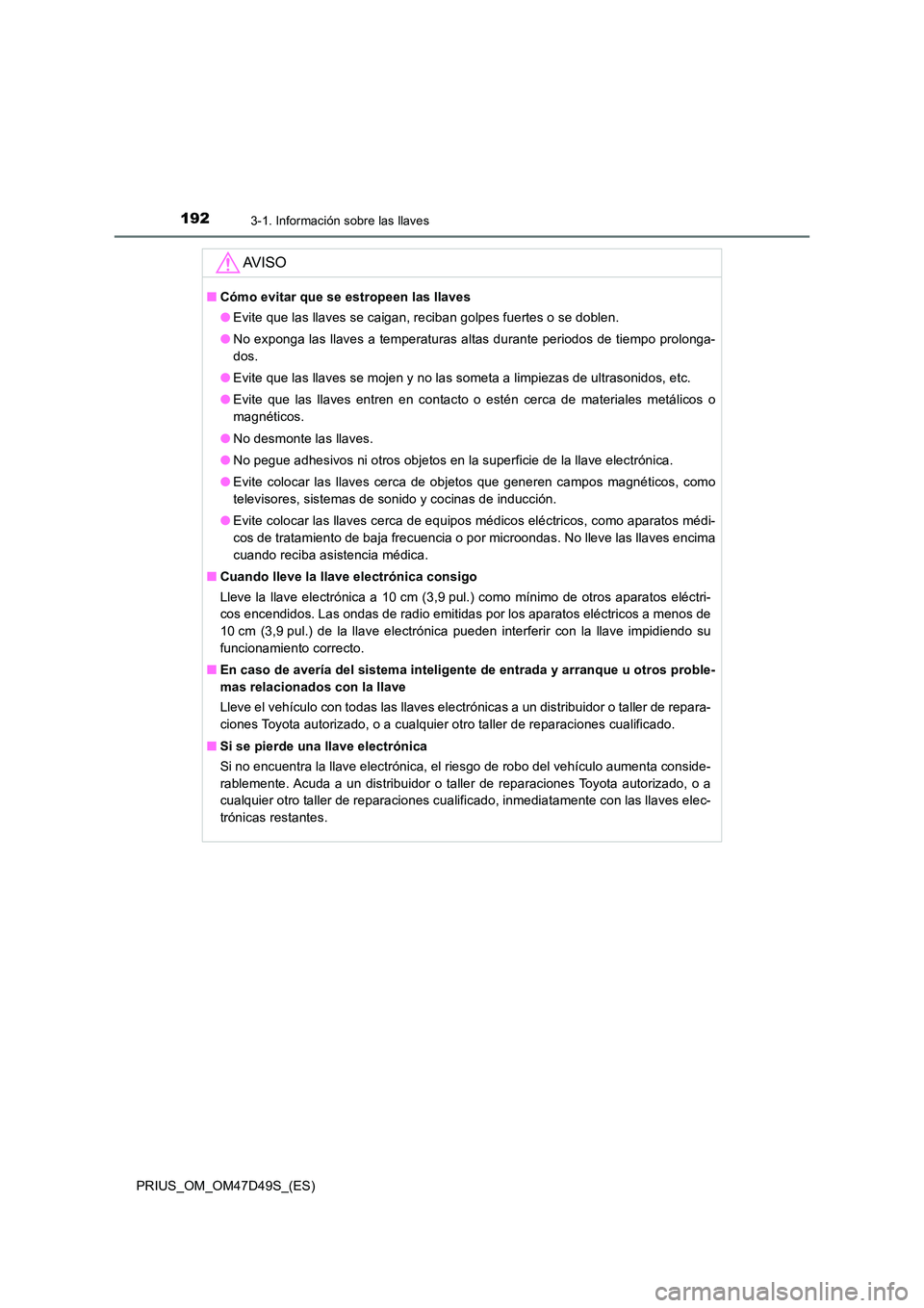 TOYOTA PRIUS 2019 Manual del propietario (in Spanish) 1923-1. Información sobre las llaves
PRIUS_OM_OM47D49S_(ES)
AV I S O
■Cómo evitar que se estropeen las llaves
● Evite que las llaves se caigan, reciban golpes fuertes o se doblen.
● No expon TOYOTA PRIUS 2019 Manual del propietario (in Spanish) 1923-1. Información sobre las llaves
PRIUS_OM_OM47D49S_(ES)
AV I S O
■Cómo evitar que se estropeen las llaves
● Evite que las llaves se caigan, reciban golpes fuertes o se doblen.
● No expon
