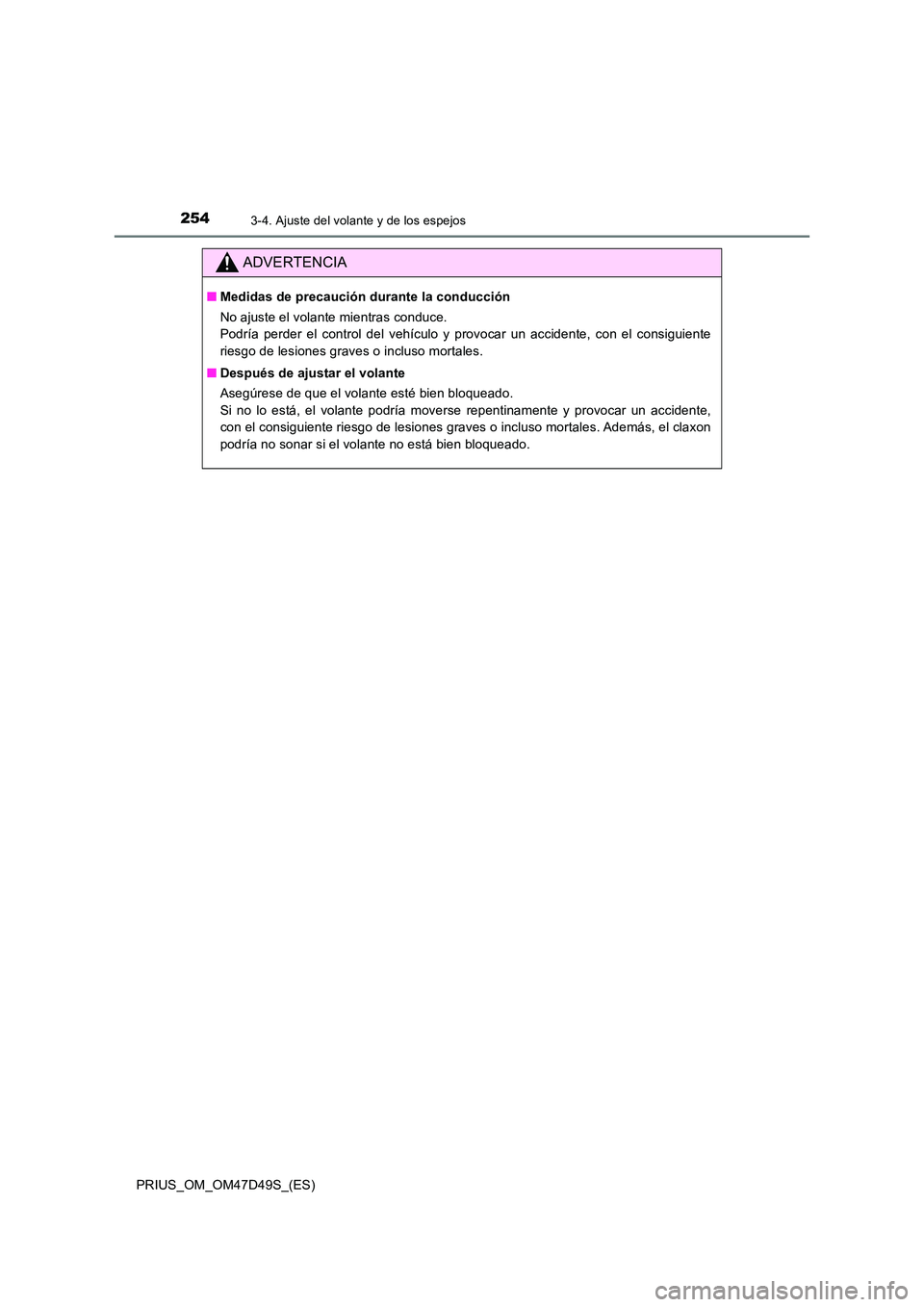 TOYOTA PRIUS 2019 Manual del propietario (in Spanish) 2543-4. Ajuste del volante y de los espejos
PRIUS_OM_OM47D49S_(ES)
ADVERTENCIA
■Medidas de precaución durante la conducción
No ajuste el volante mientras conduce.
Podría perder el control del TOYOTA PRIUS 2019 Manual del propietario (in Spanish) 2543-4. Ajuste del volante y de los espejos
PRIUS_OM_OM47D49S_(ES)
ADVERTENCIA
■Medidas de precaución durante la conducción
No ajuste el volante mientras conduce.
Podría perder el control del