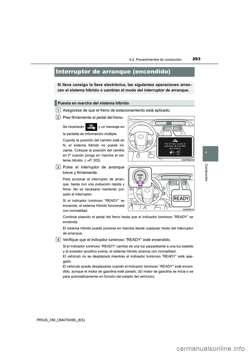 TOYOTA PRIUS 2019  Manual del propietario (in Spanish) 293
4
4-2. Procedimientos de conducción
Conducción
PRIUS_OM_OM47D49S_(ES)
Interruptor de arranque (encendido)
Asegúrese de que el freno de estacionamiento está aplicado. 
Pise firmemente el pedal 