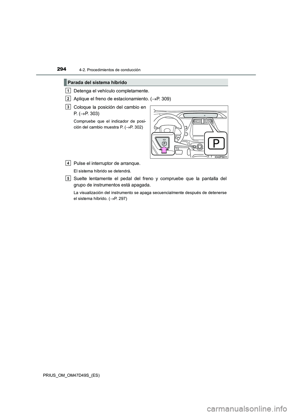 TOYOTA PRIUS 2019  Manual del propietario (in Spanish) 2944-2. Procedimientos de conducción
PRIUS_OM_OM47D49S_(ES)
Detenga el vehículo completamente.
Aplique el freno de estacionamiento. (P. 309)
Coloque la posición del cambio en
P.  (P. 303)
Com