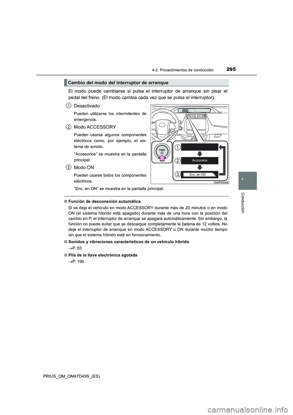 TOYOTA PRIUS 2019  Manual del propietario (in Spanish) 2954-2. Procedimientos de conducción
4
Conducción
PRIUS_OM_OM47D49S_(ES)
El modo puede cambiarse si pulsa el interruptor de arranque sin pisar el
pedal del freno. (El modo cambia cada vez que se pul