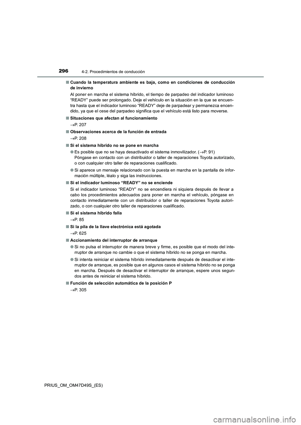 TOYOTA PRIUS 2019  Manual del propietario (in Spanish) 2964-2. Procedimientos de conducción
PRIUS_OM_OM47D49S_(ES)■Cuando la temperatura ambiente es baja, como en condiciones de conducción
de invierno
Al poner en marcha el sistema híbrido, el tiempo 