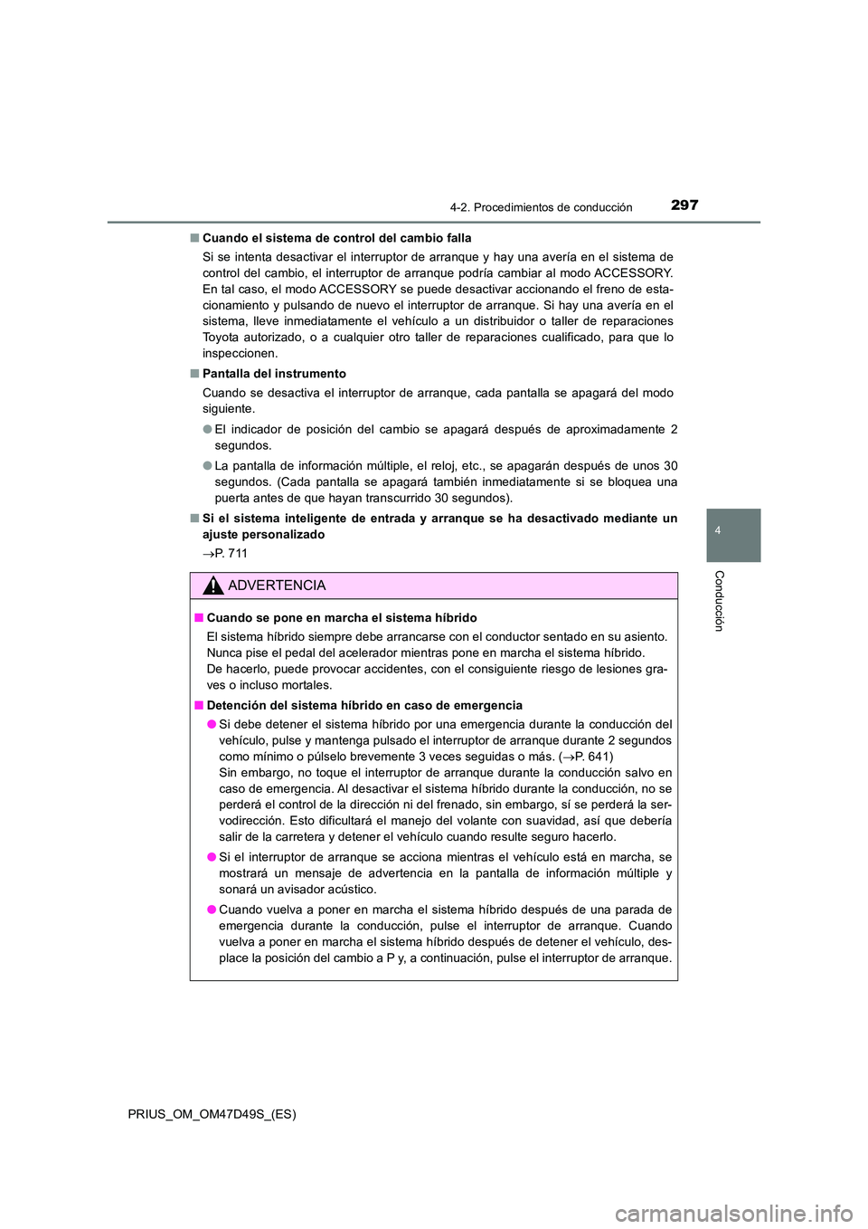 TOYOTA PRIUS 2019  Manual del propietario (in Spanish) 2974-2. Procedimientos de conducción
4
Conducción
PRIUS_OM_OM47D49S_(ES) 
■ Cuando el sistema de control del cambio falla 
Si se intenta desactivar el interruptor de arranque y hay una avería en 