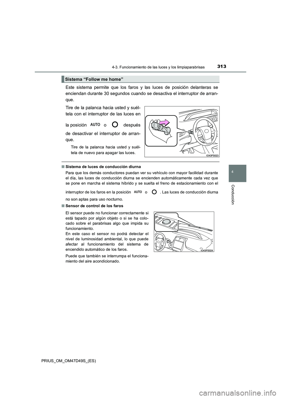 TOYOTA PRIUS 2019  Manual del propietario (in Spanish) 3134-3. Funcionamiento de las luces y los limpiaparabrisas
4
Conducción
PRIUS_OM_OM47D49S_(ES)
Este sistema permite que los faros y las luces de posición delanteras se 
enciendan durante 30 segundos