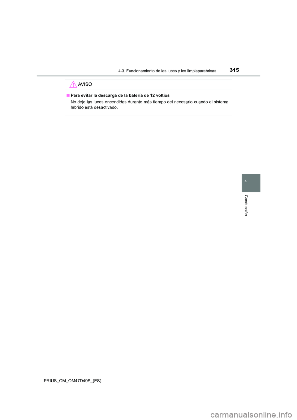 TOYOTA PRIUS 2019  Manual del propietario (in Spanish) 3154-3. Funcionamiento de las luces y los limpiaparabrisas
4
Conducción
PRIUS_OM_OM47D49S_(ES)
AV I S O
■Para evitar la descarga de la batería de 12 voltios 
No deje las luces encendidas durante m