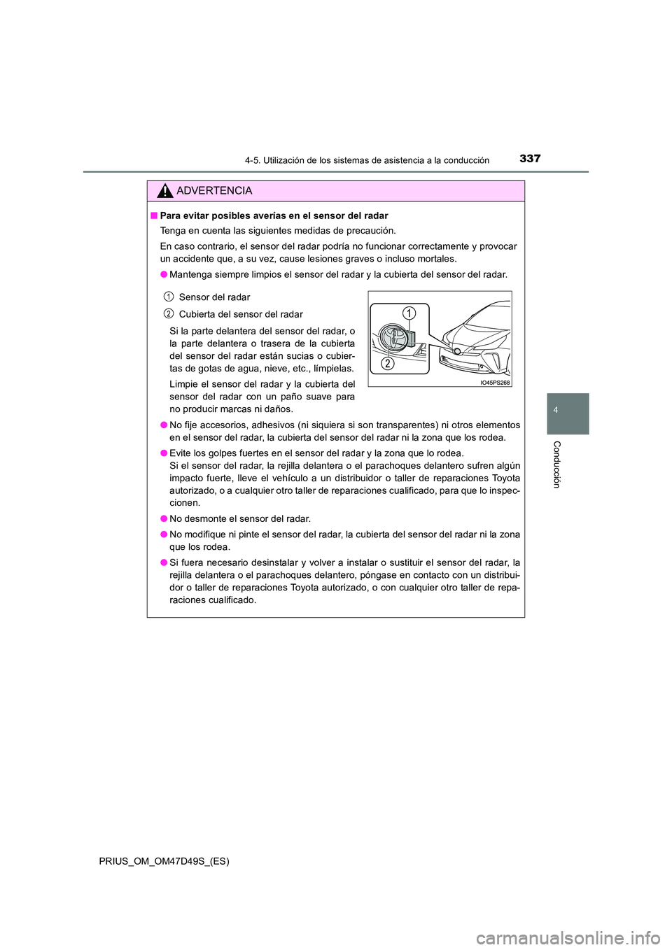 TOYOTA PRIUS 2019  Manual del propietario (in Spanish) 3374-5. Utilización de los sistemas de asistencia a la conducción
4
Conducción
PRIUS_OM_OM47D49S_(ES)
ADVERTENCIA
■Para evitar posibles averías en el sensor del radar 
Tenga en cuenta las siguie