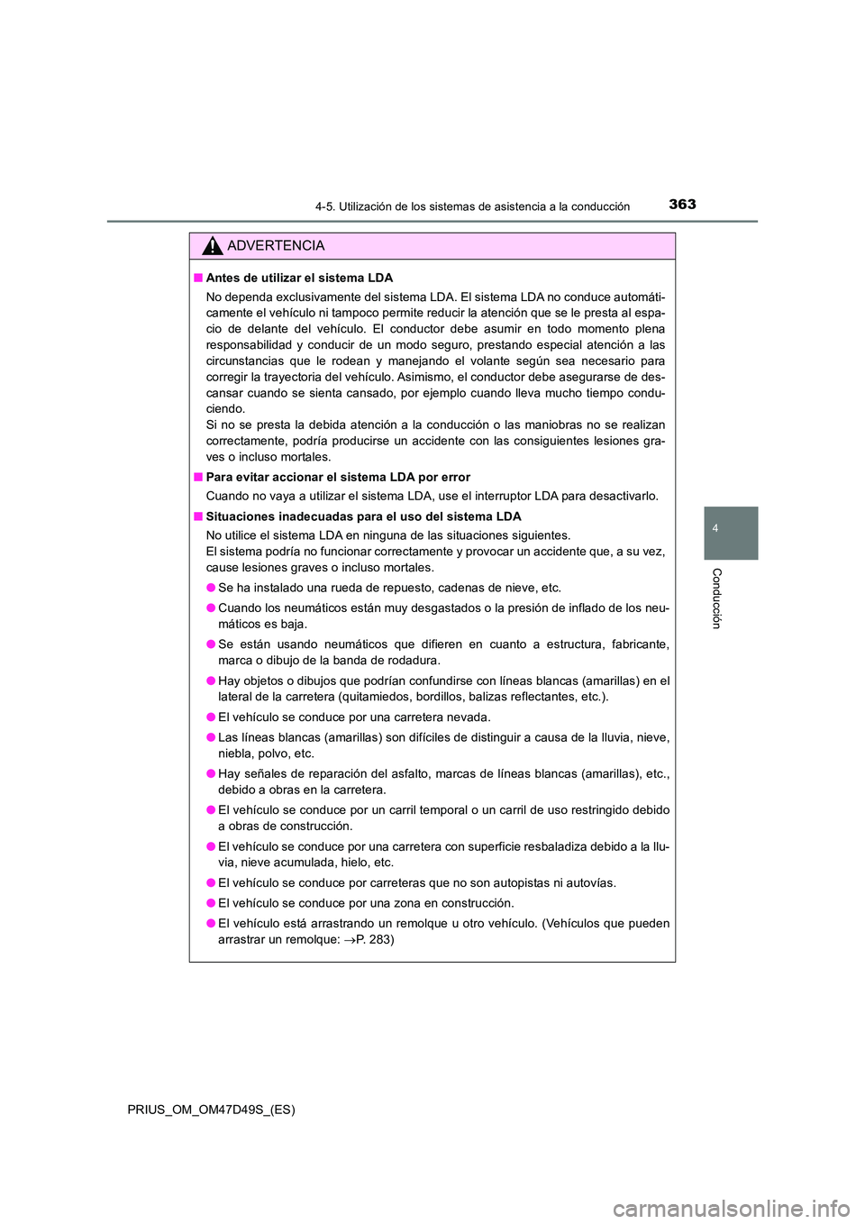 TOYOTA PRIUS 2019  Manual del propietario (in Spanish) 3634-5. Utilización de los sistemas de asistencia a la conducción
4
Conducción
PRIUS_OM_OM47D49S_(ES)
ADVERTENCIA
■Antes de utilizar el sistema LDA 
No dependa exclusivamente del sistema LDA. El 