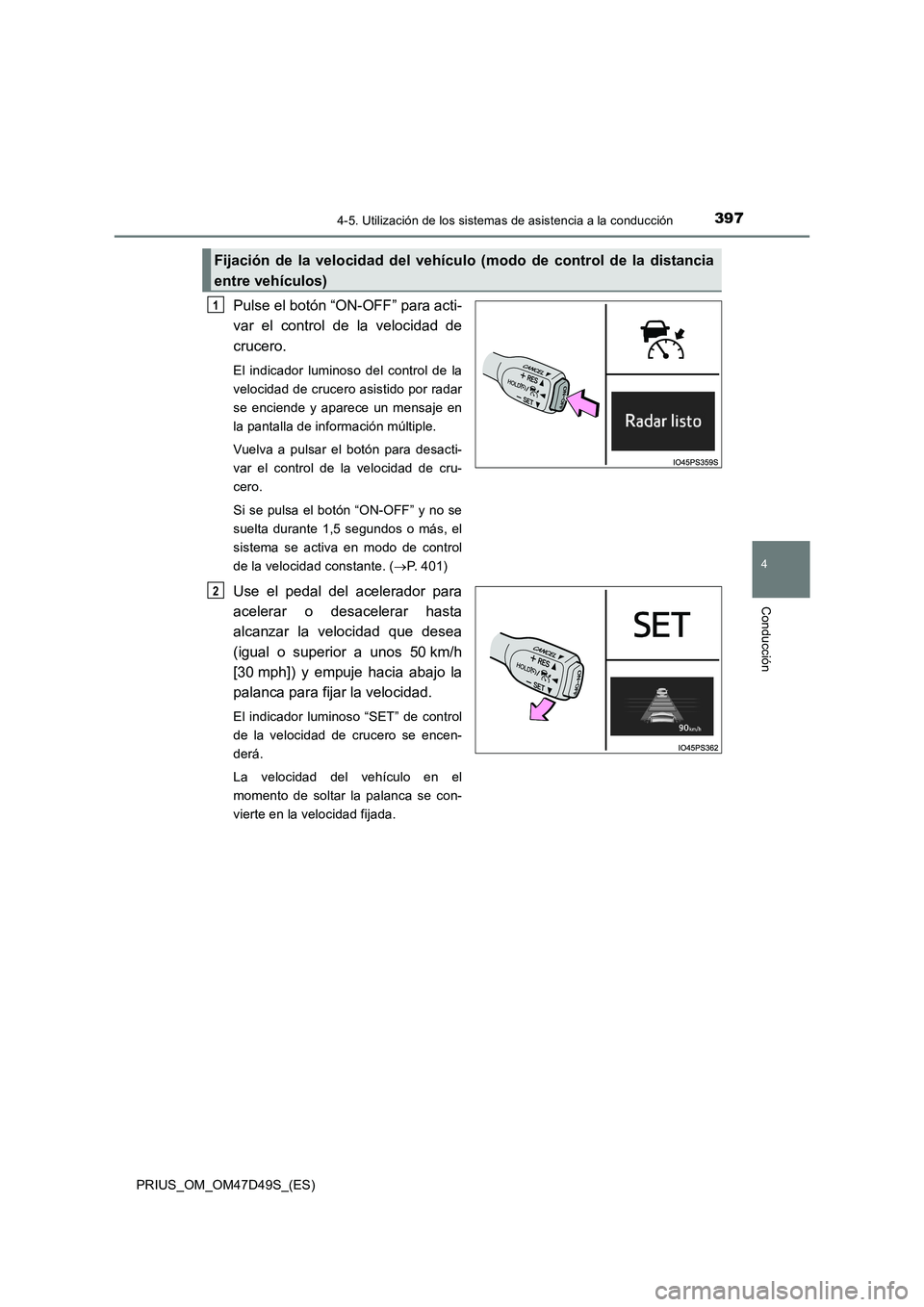 TOYOTA PRIUS 2019  Manual del propietario (in Spanish) 3974-5. Utilización de los sistemas de asistencia a la conducción
4
Conducción
PRIUS_OM_OM47D49S_(ES)
Pulse el botón “ON-OFF” para acti-
var el control de la velocidad de
crucero.
El indicador