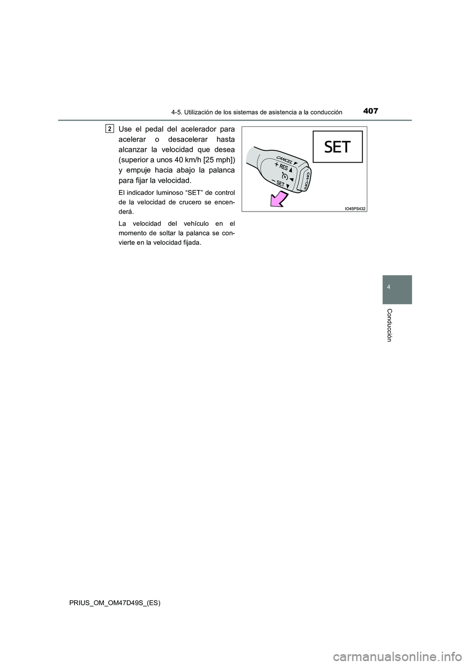 TOYOTA PRIUS 2019  Manual del propietario (in Spanish) 4074-5. Utilización de los sistemas de asistencia a la conducción
4
Conducción
PRIUS_OM_OM47D49S_(ES)
Use el pedal del acelerador para
acelerar o desacelerar hasta
alcanzar la velocidad que desea
(