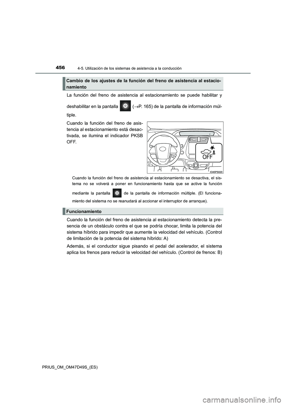 TOYOTA PRIUS 2019 Manual del propietario (in Spanish) 4564-5. Utilización de los sistemas de asistencia a la conducción
PRIUS_OM_OM47D49S_(ES)
La función del freno de asistencia al estacionamiento se puede habilitar y
deshabilitar en la pantalla ( TOYOTA PRIUS 2019 Manual del propietario (in Spanish) 4564-5. Utilización de los sistemas de asistencia a la conducción
PRIUS_OM_OM47D49S_(ES)
La función del freno de asistencia al estacionamiento se puede habilitar y
deshabilitar en la pantalla (